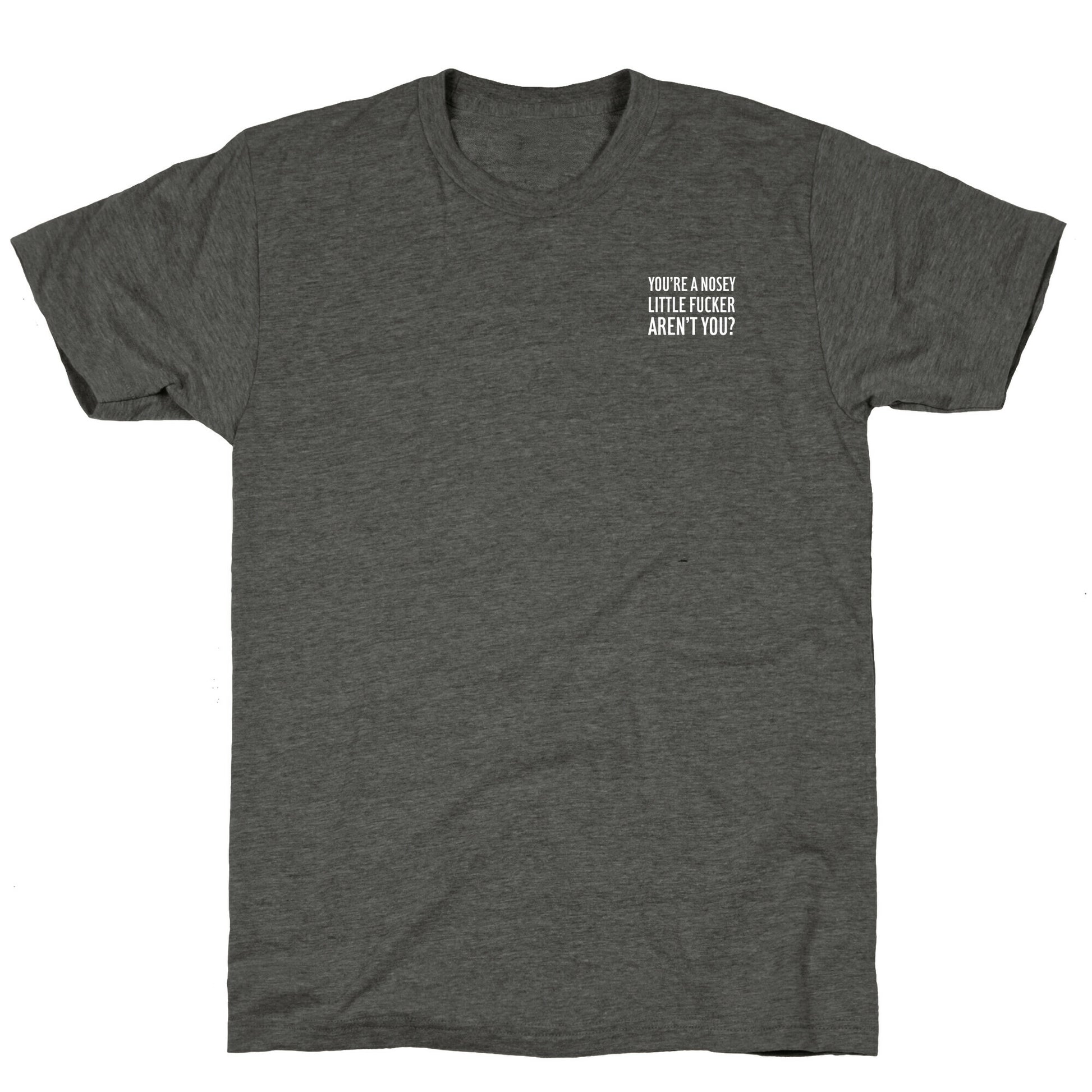 You're a Nosey Little Fucker Aren't You? Unisex Triblend Tee