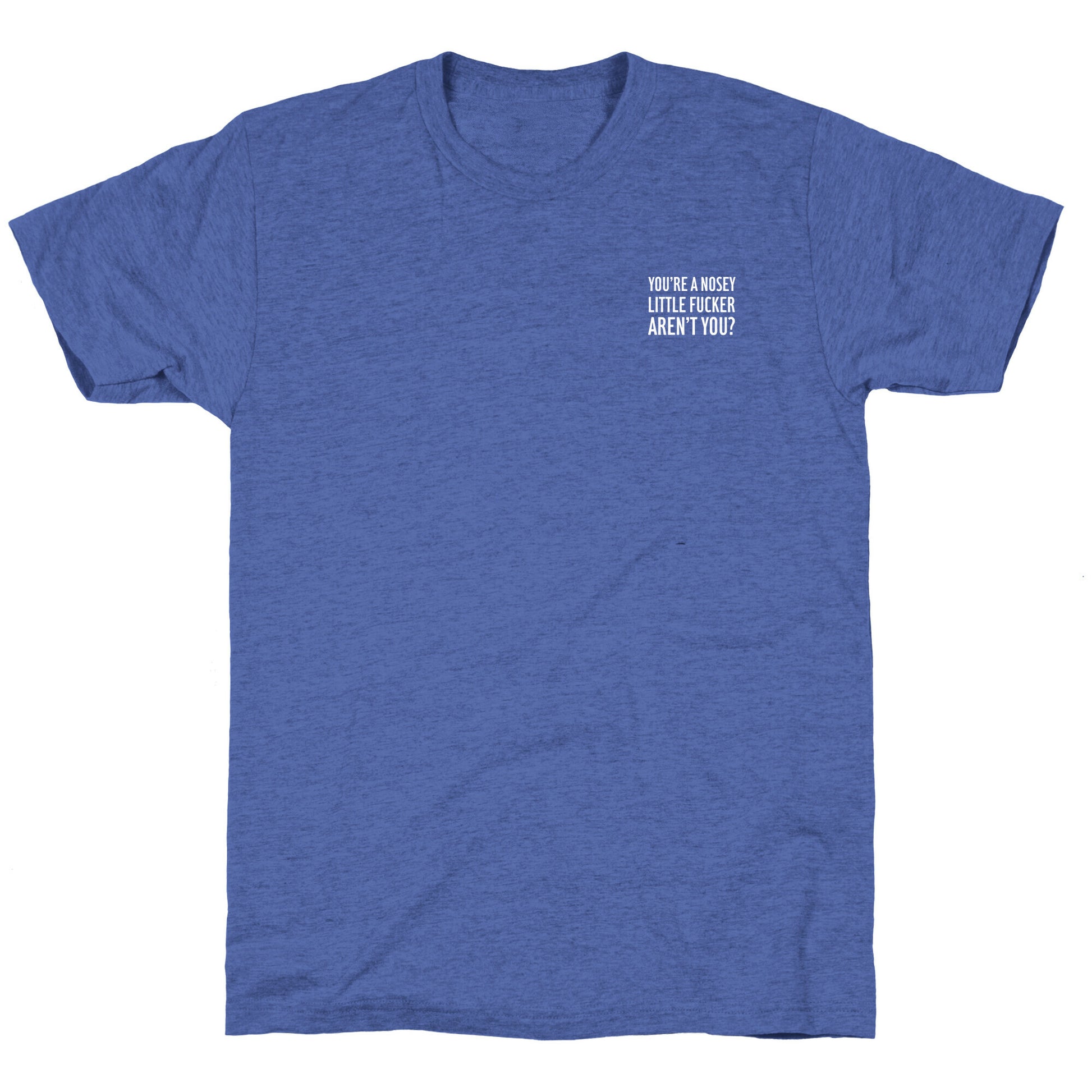 You're a Nosey Little Fucker Aren't You? Unisex Triblend Tee