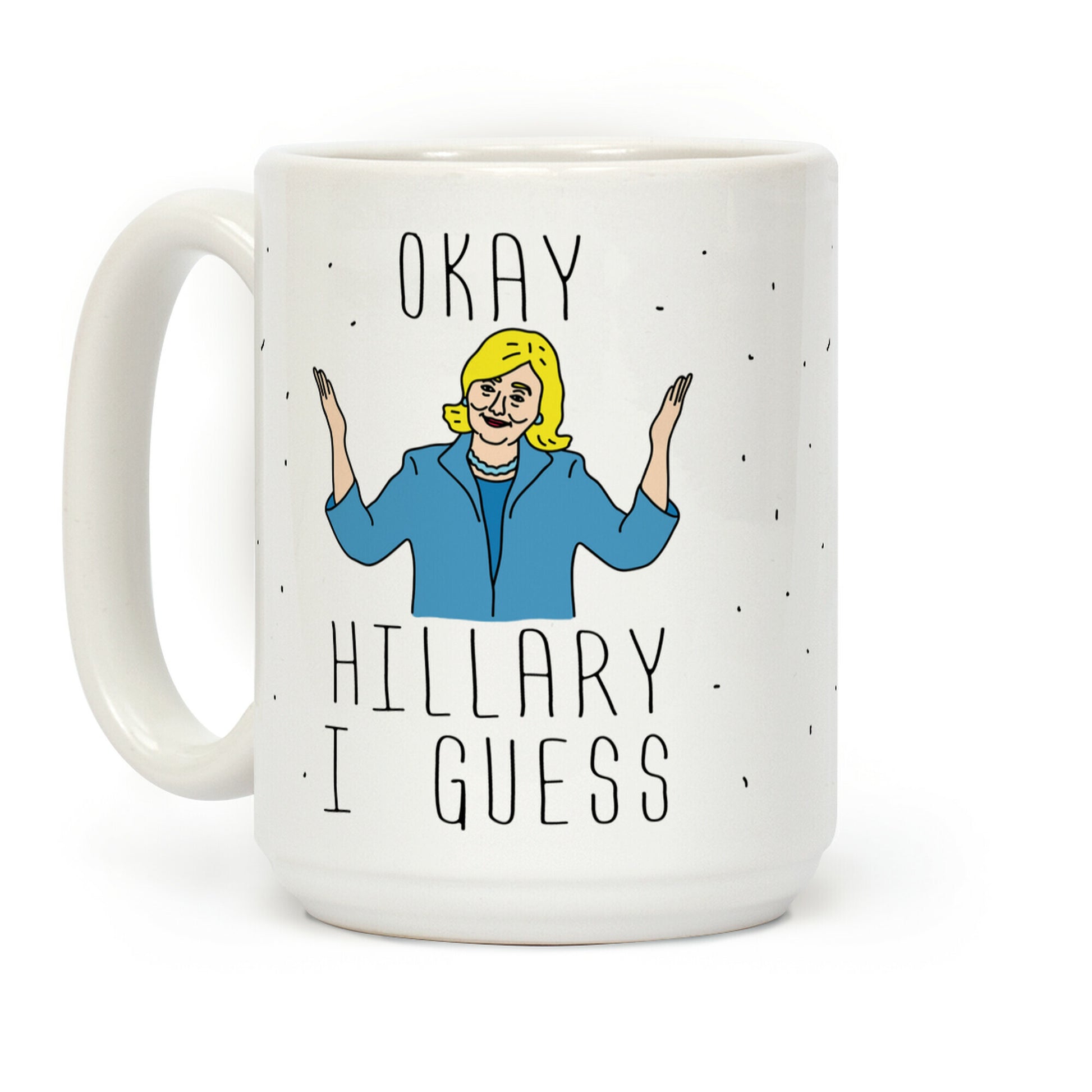 Okay Hillary I Guess Shrugs Coffee Mug