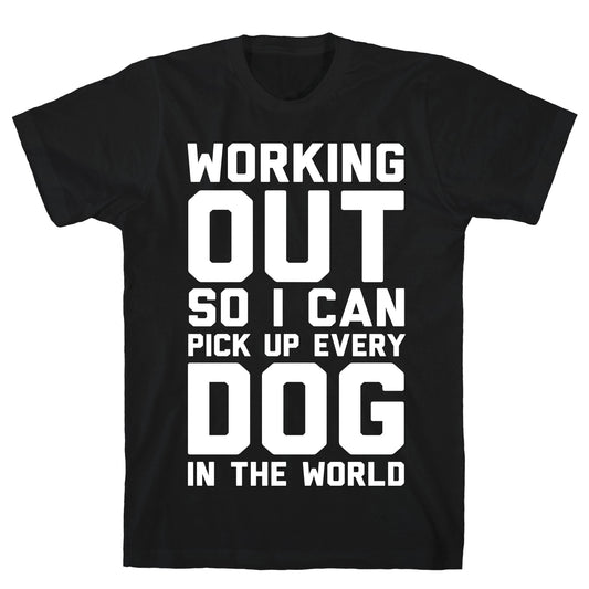 Working Out So I Can Pick Up Every Dog In The World T-Shirt