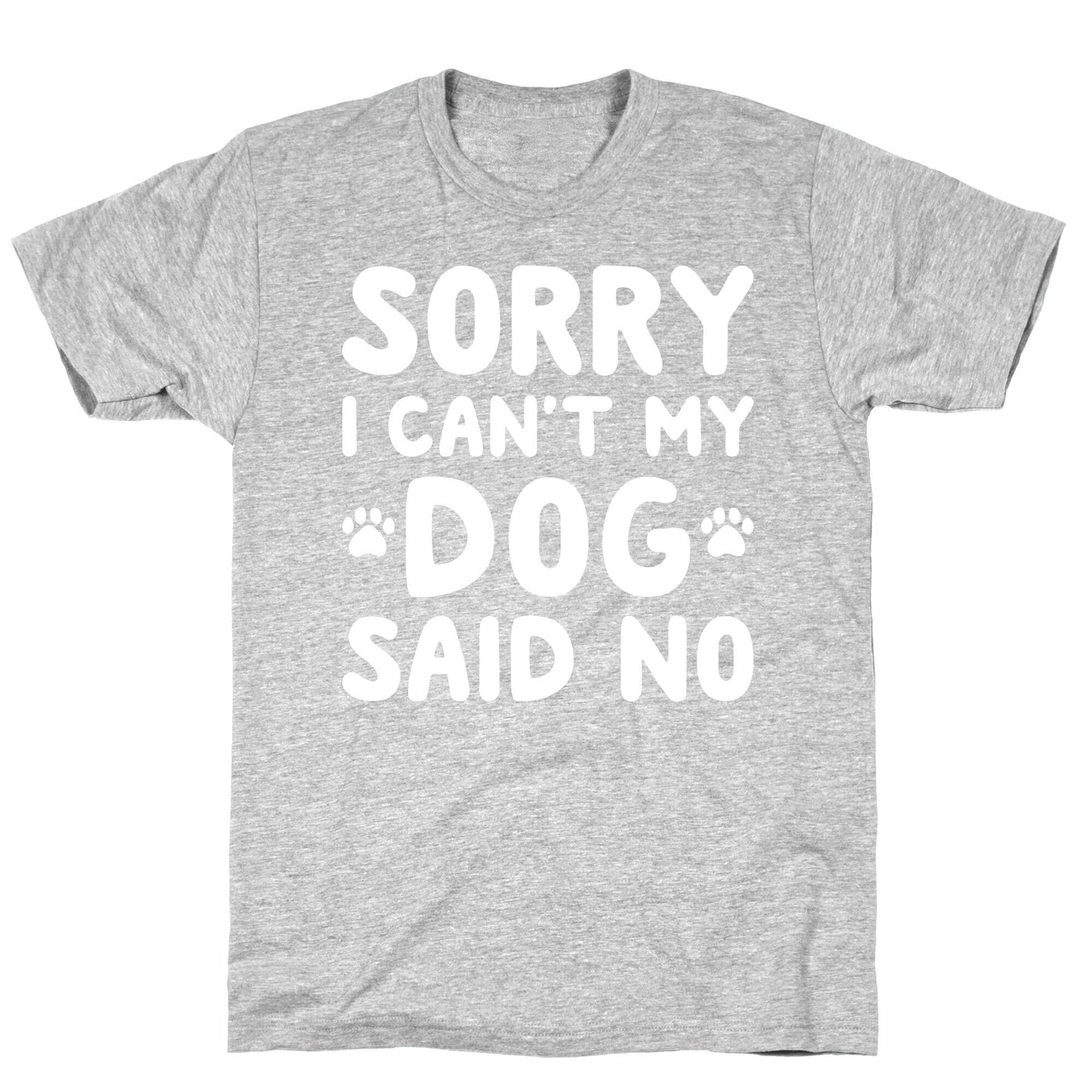 Sorry I Can't My Dog Said No T-Shirt