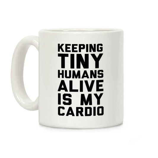 Keeping Tiny Humans Alive Is My Cardio Coffee Mug