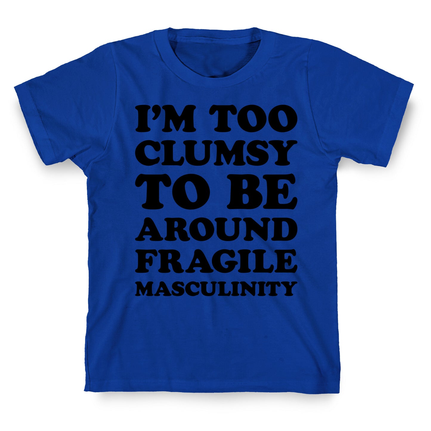 I'm Too Clumsy To Be Around Fragile Masculinity T-Shirt
