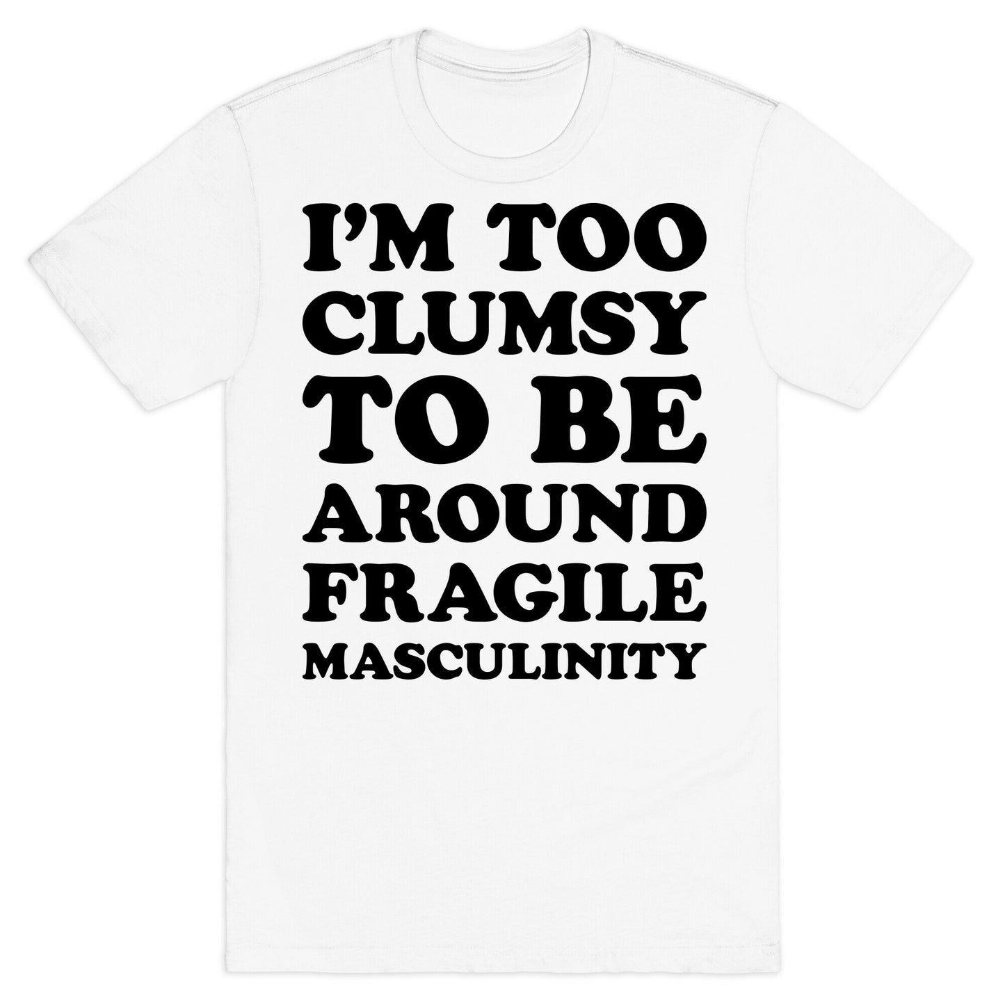 I'm Too Clumsy To Be Around Fragile Masculinity T-Shirt
