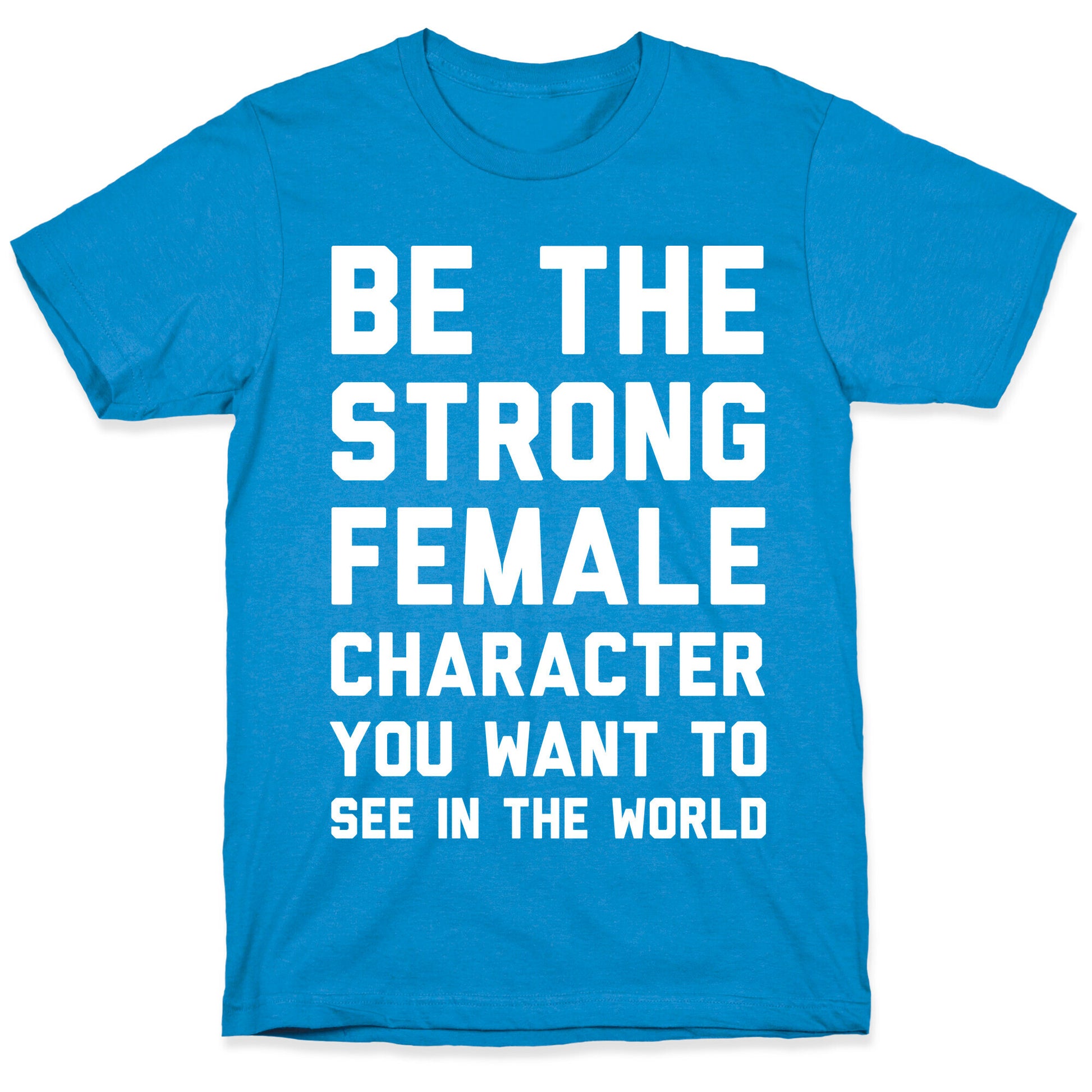 Be The Strong Female Character You Want To See In The World T-Shirt