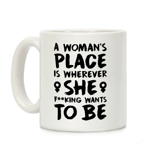 A Woman's Place Is Wherever She F**king Wants To Be Coffee Mug