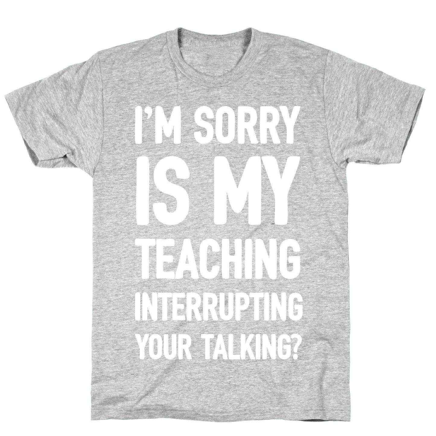 I'm Sorry Is My Teaching Interrupting Your Talking T-Shirt
