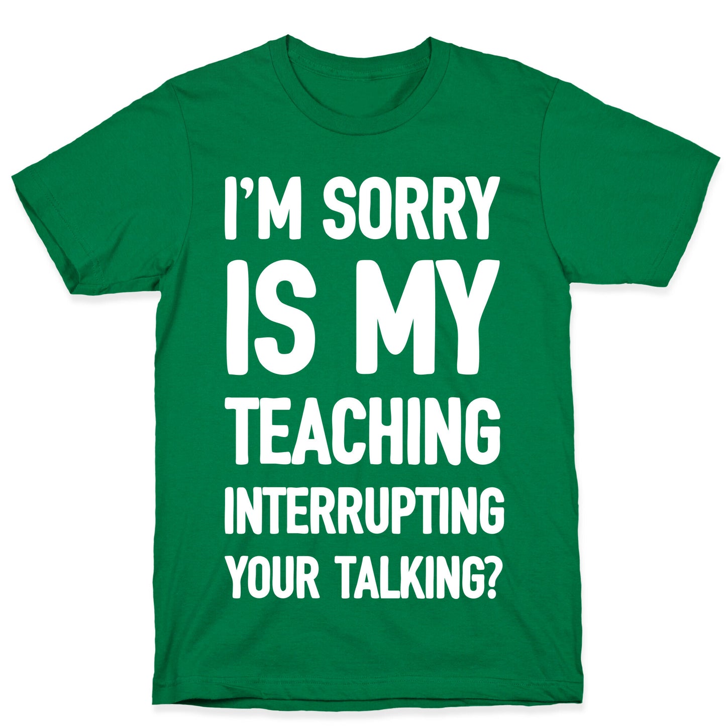 I'm Sorry Is My Teaching Interrupting Your Talking T-Shirt