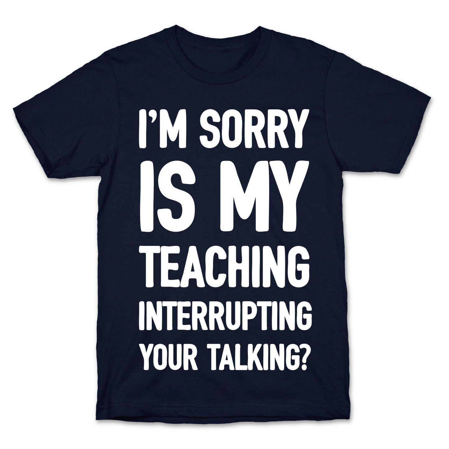 I'm Sorry Is My Teaching Interrupting Your Talking T-Shirt