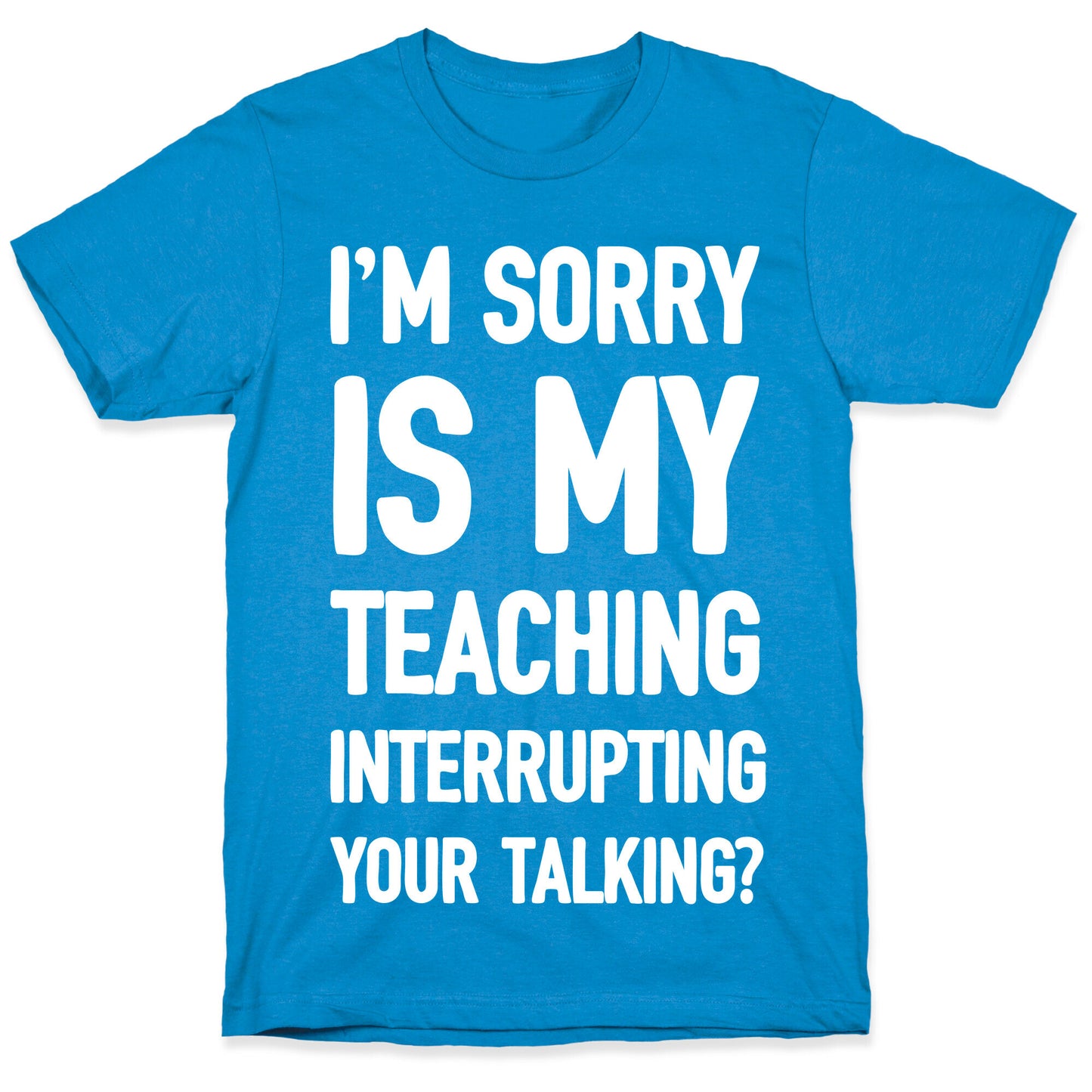 I'm Sorry Is My Teaching Interrupting Your Talking T-Shirt