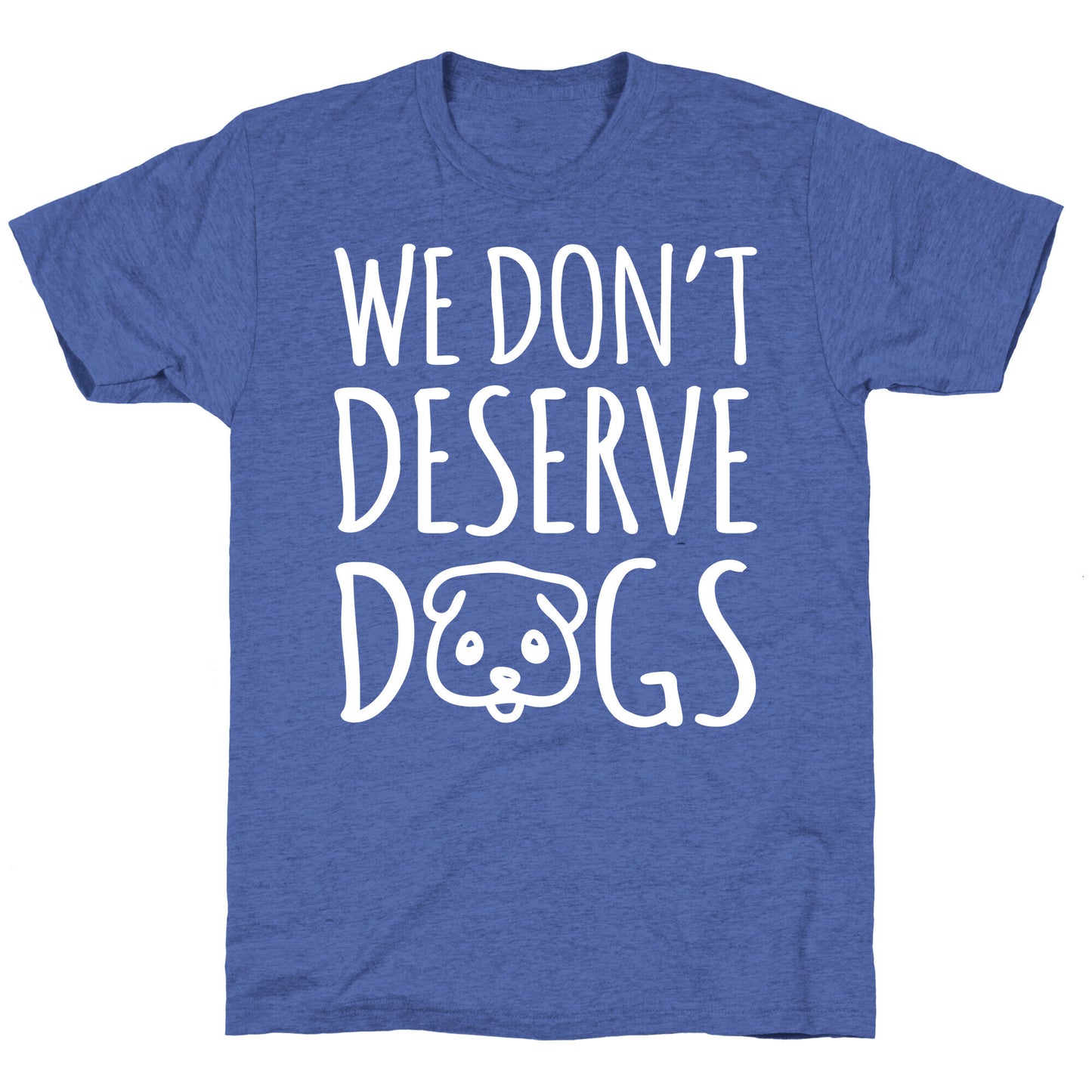 We Don't Deserve Dogs White Font Unisex Triblend Tee