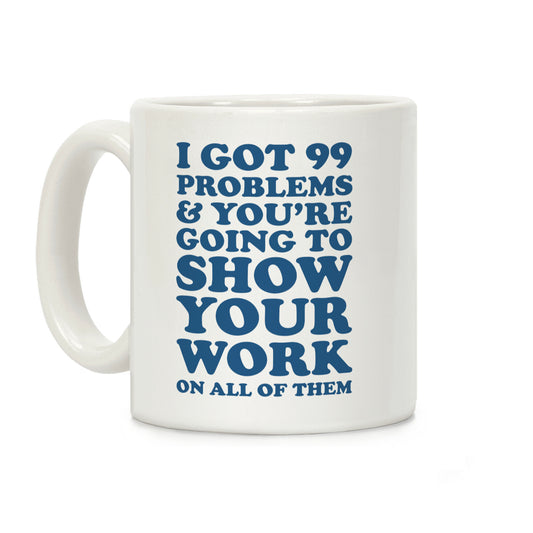 I Got 99 Problems & You're Going To Show Your Work On All Of Them Coffee Mug
