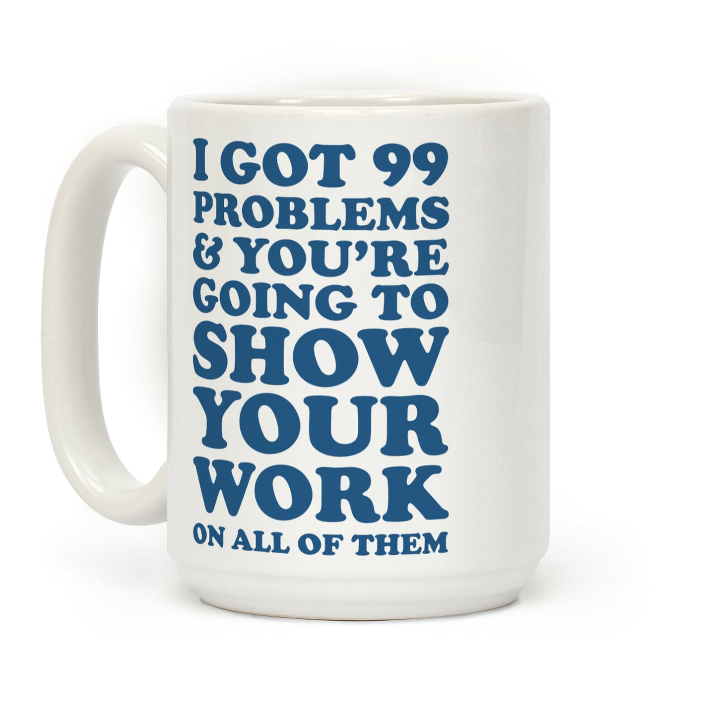 I Got 99 Problems & You're Going To Show Your Work On All Of Them Coffee Mug