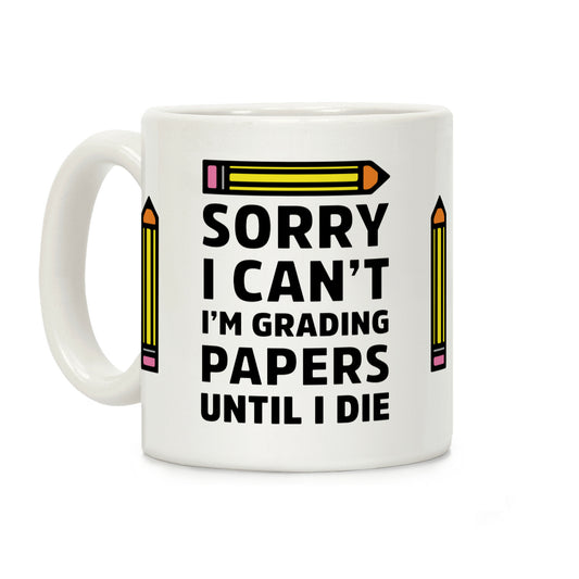 Sorry I Can't I'm Grading Papers Until I Die Coffee Mug