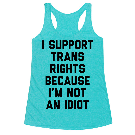 I Support Trans Rights Because I'm Not An Idiot Racerback Tank
