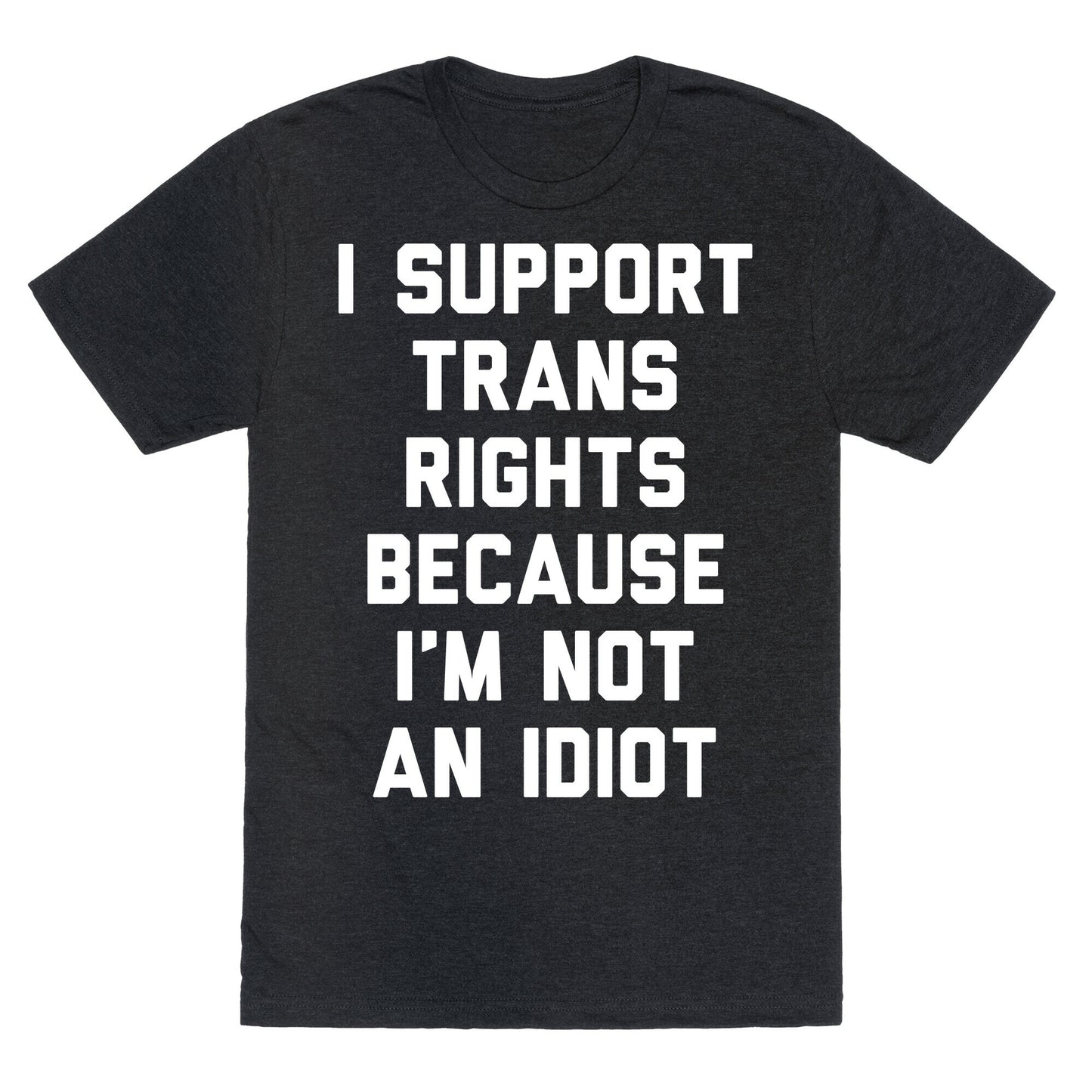I Support Trans Rights Because I'm Not An Idiot Unisex Triblend Tee