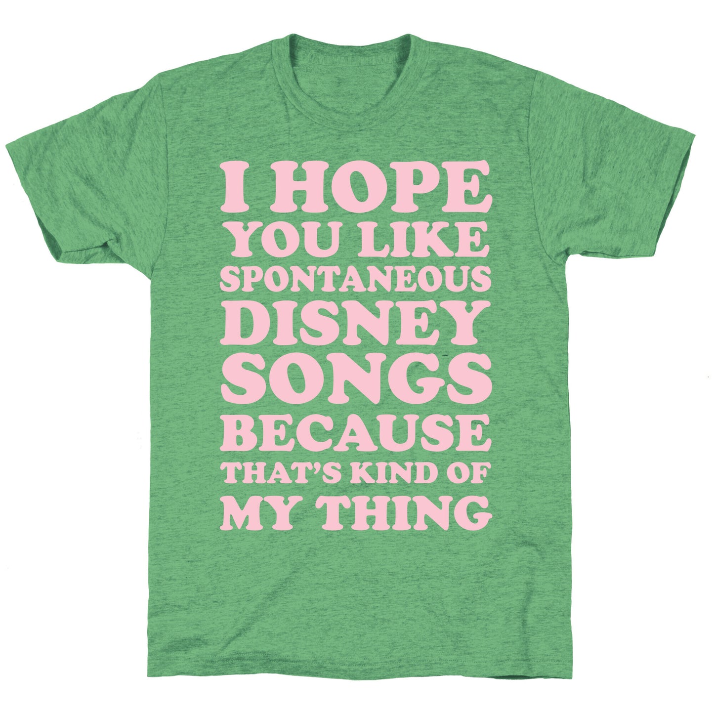 I Hope You Like Spontaneous Disney Songs Because That's Kind of My Thing Unisex Triblend Tee