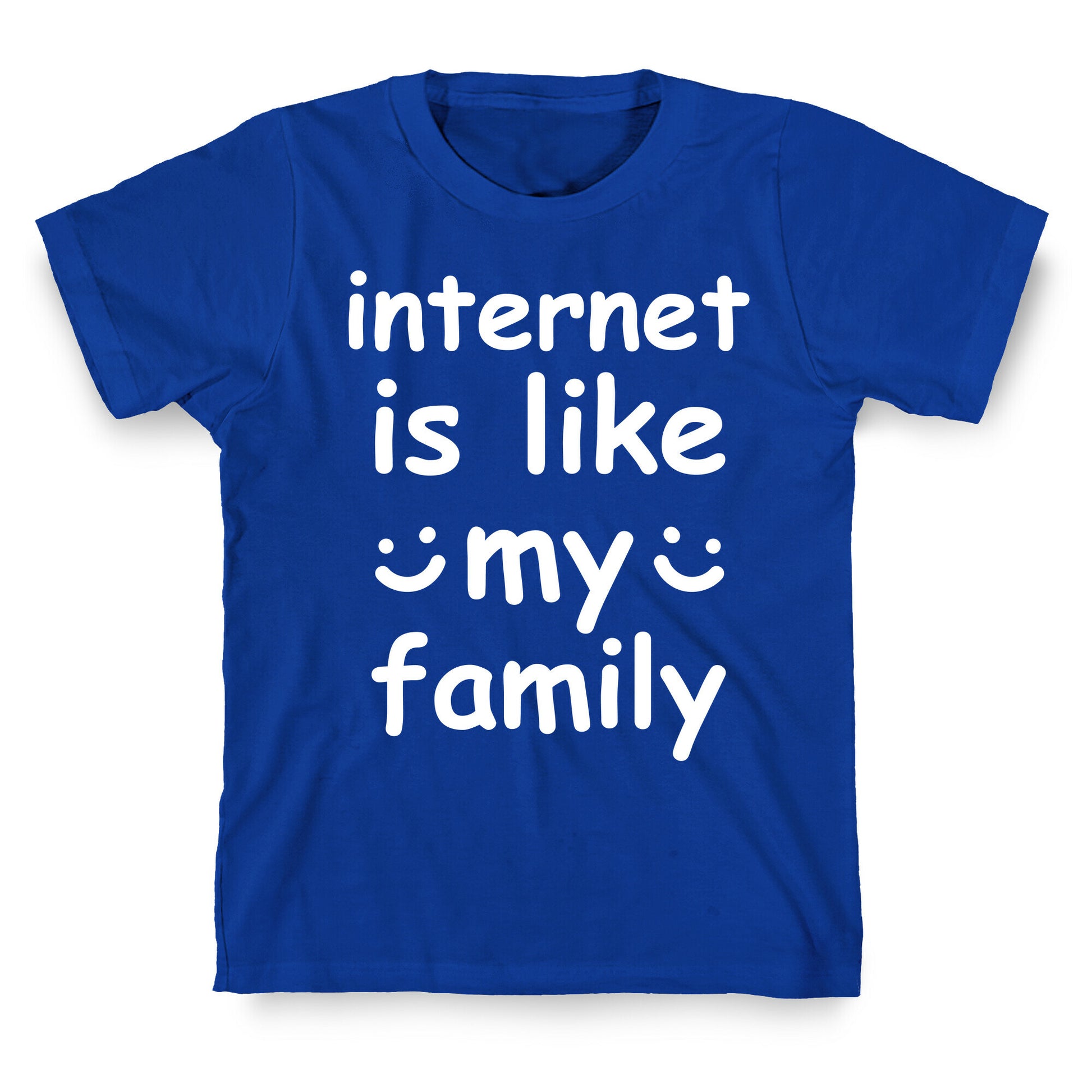 Internet Is Like My Family T-Shirt