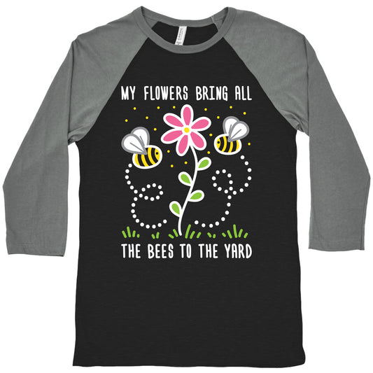 My Flowers Bring All The Bees To The Yard Baseball Tee