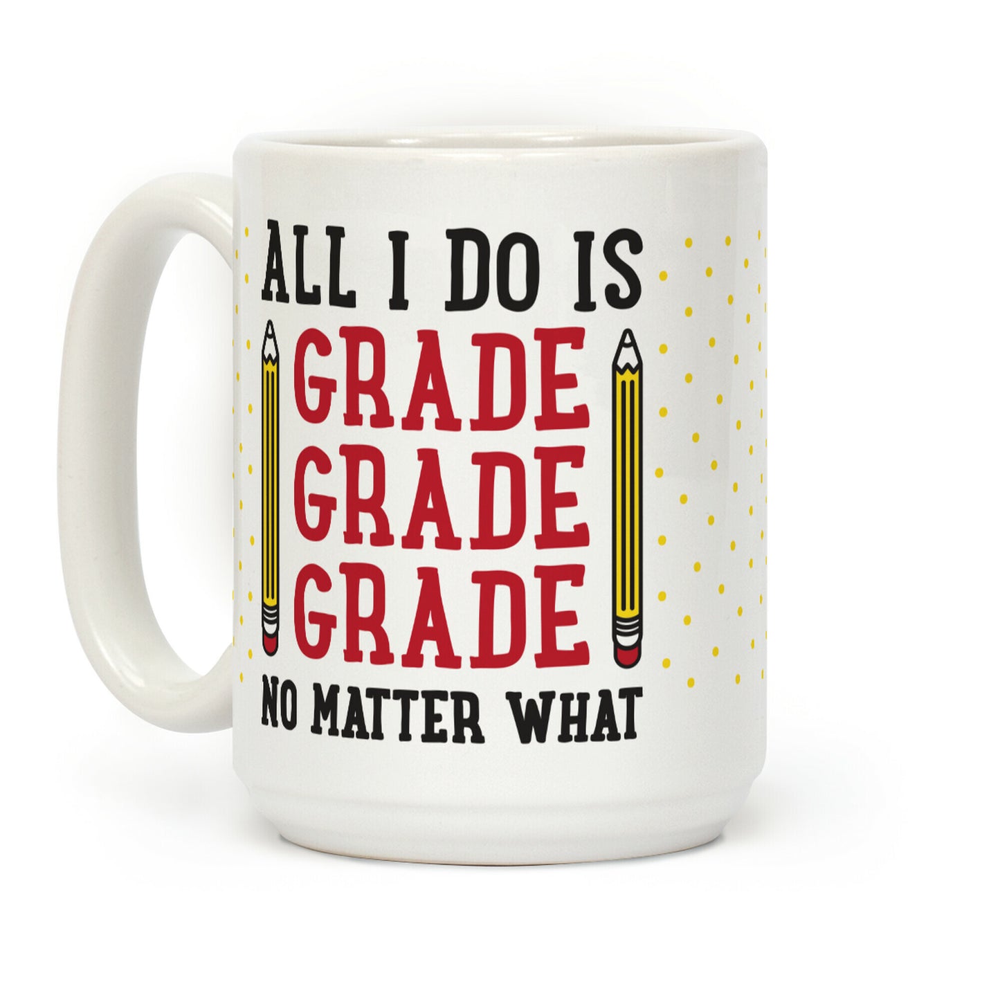 All I Do Is Grade Grade Grade No Matter What Coffee Mug