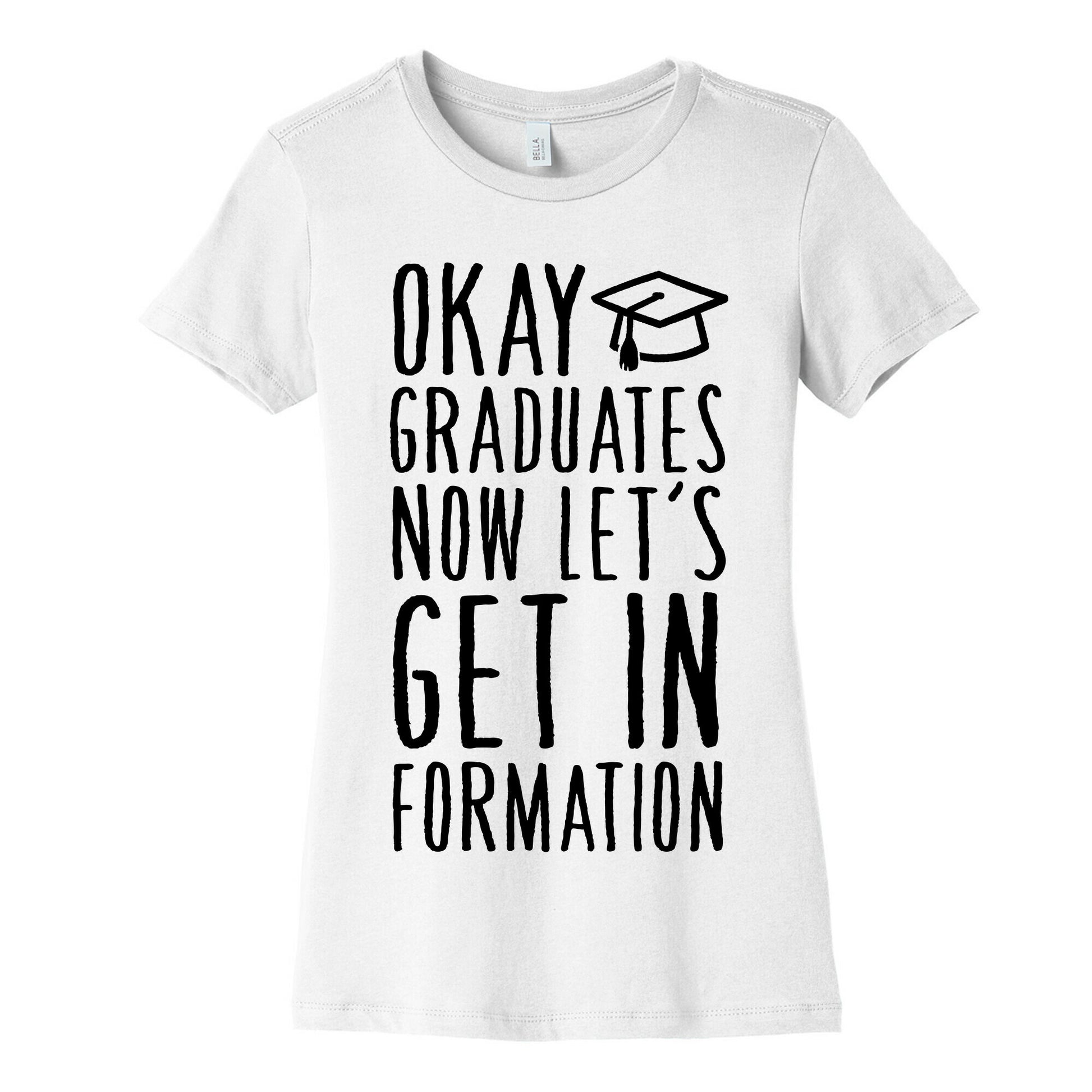 Okay Graduates Now Let's Get In Formation Women's Cotton Tee