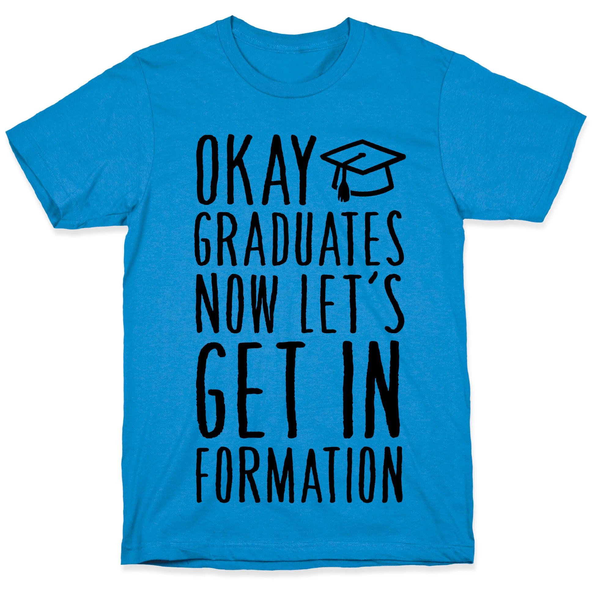 Okay Graduates Now Let's Get In Formation T-Shirt