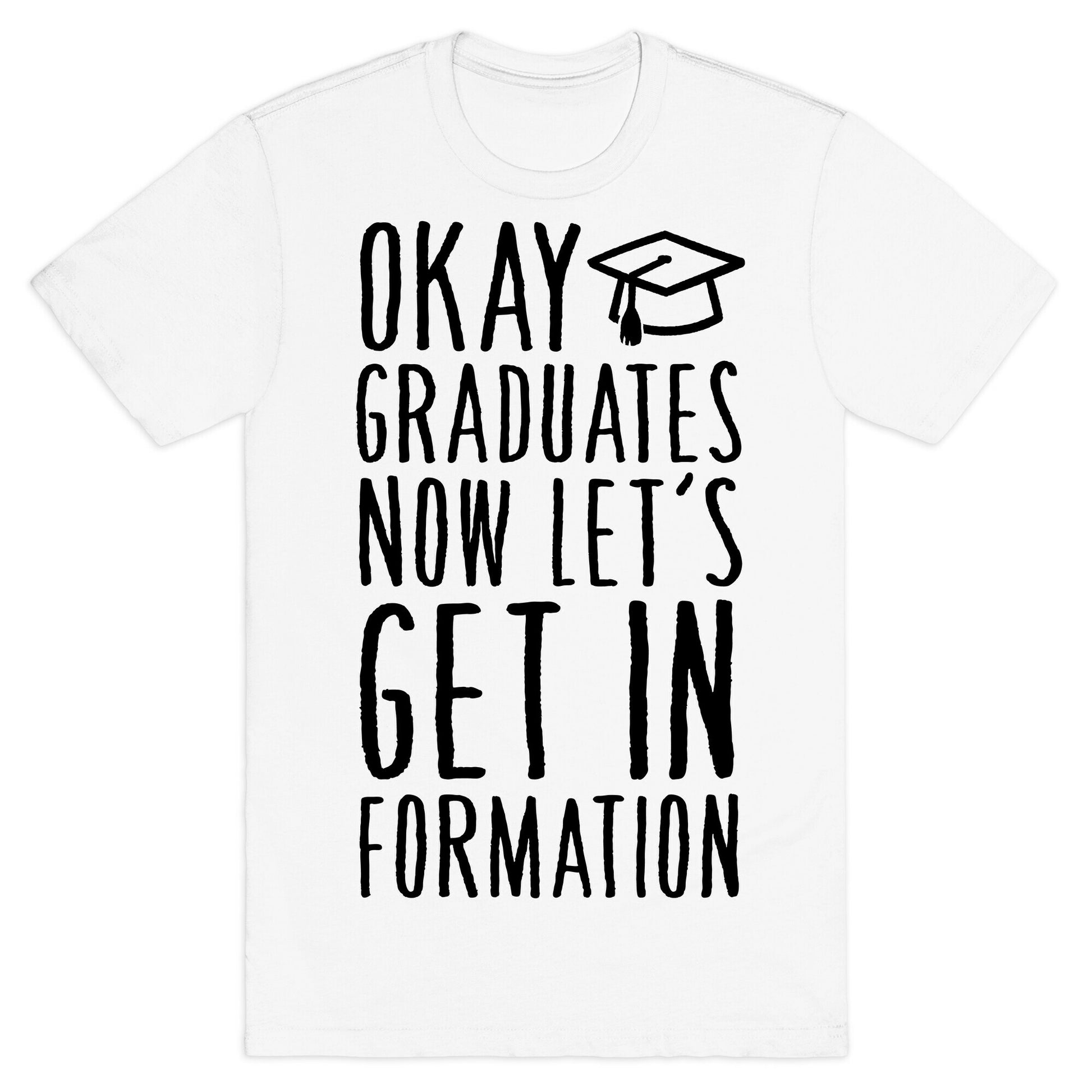 Okay Graduates Now Let's Get In Formation T-Shirt