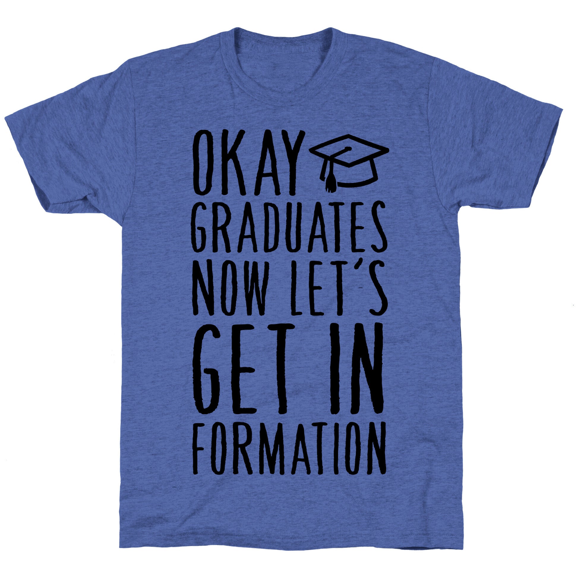 Okay Graduates Now Let's Get In Formation Unisex Triblend Tee