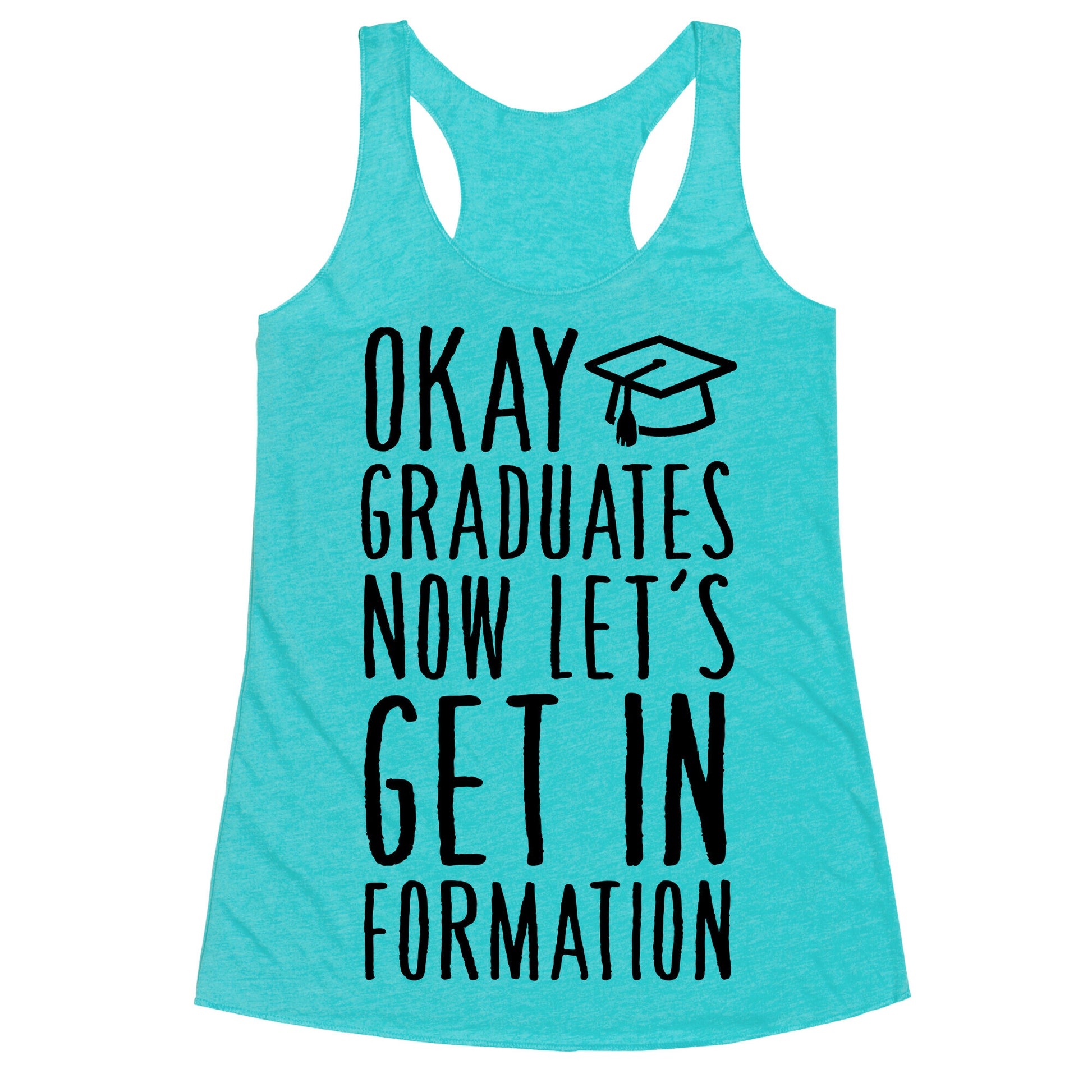 Okay Graduates Now Let's Get In Formation Racerback Tank