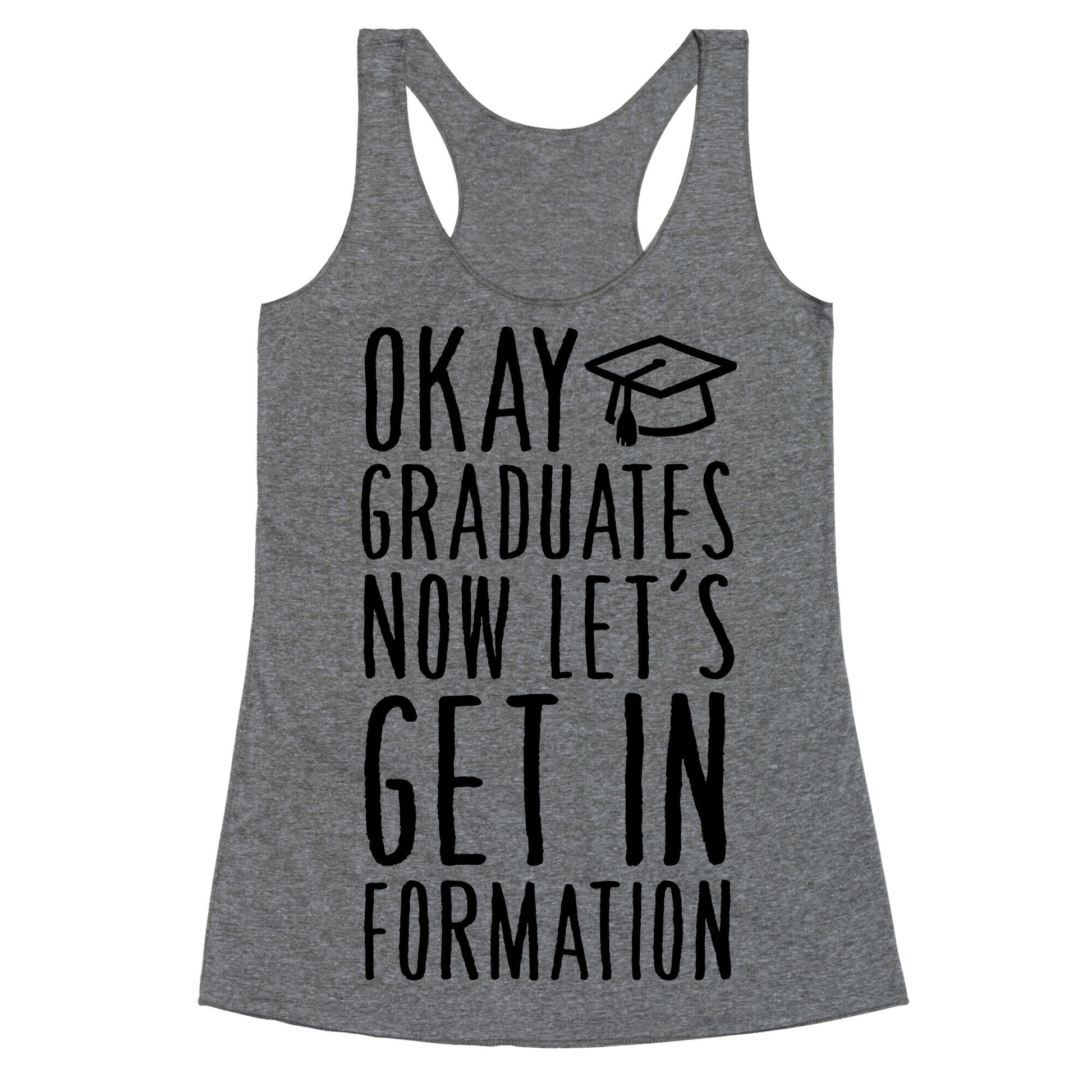 Okay Graduates Now Let's Get In Formation Racerback Tank