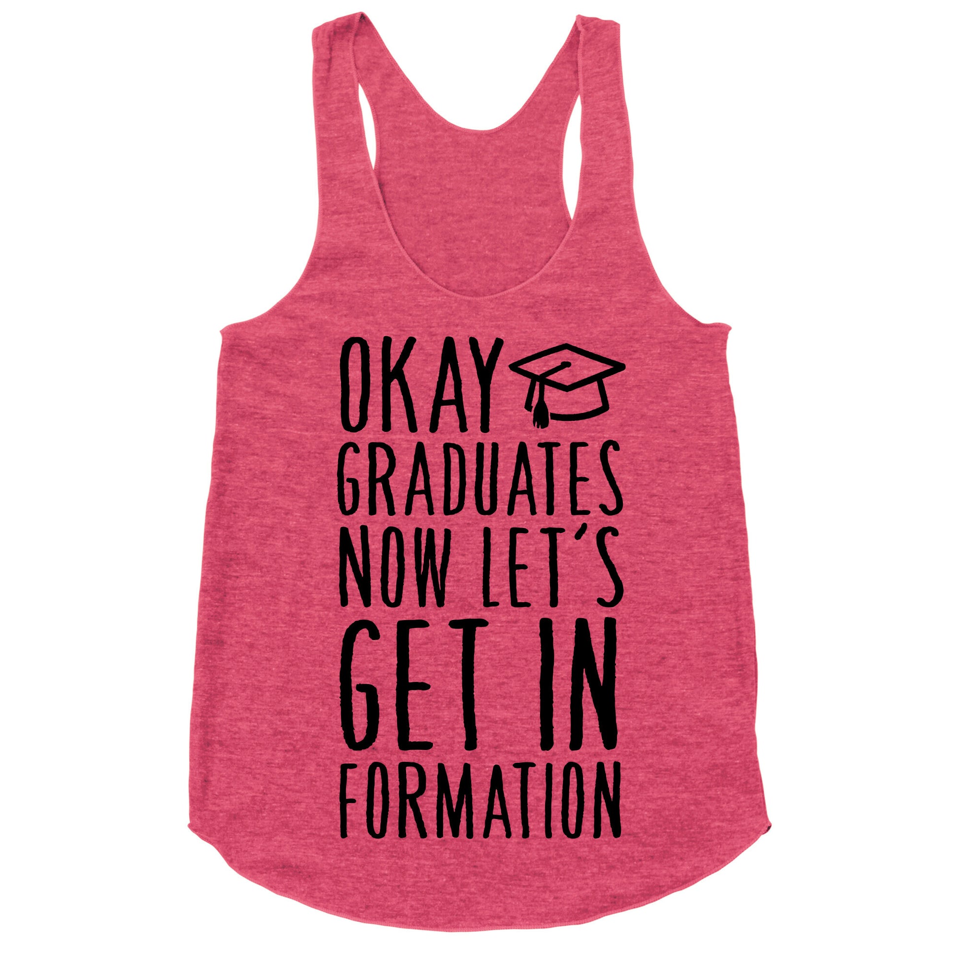 Okay Graduates Now Let's Get In Formation Racerback Tank