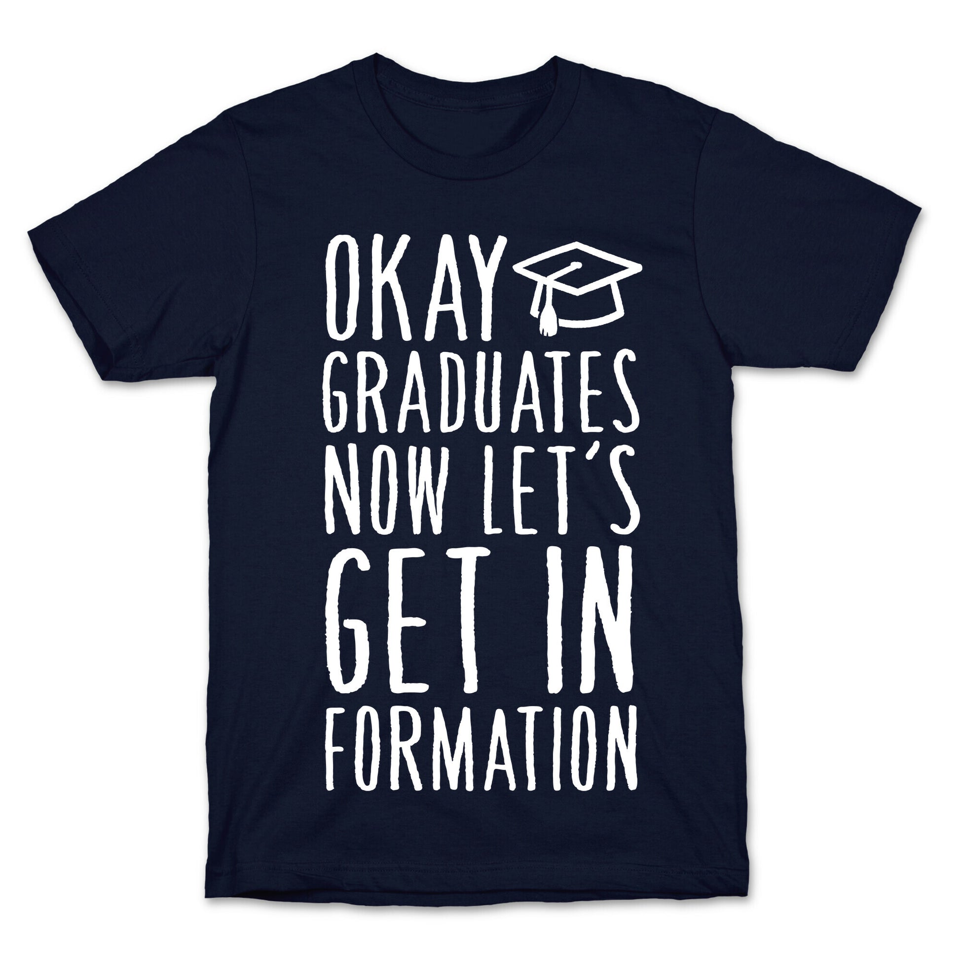 Okay Graduates Now Let's Get In Formation T-Shirt