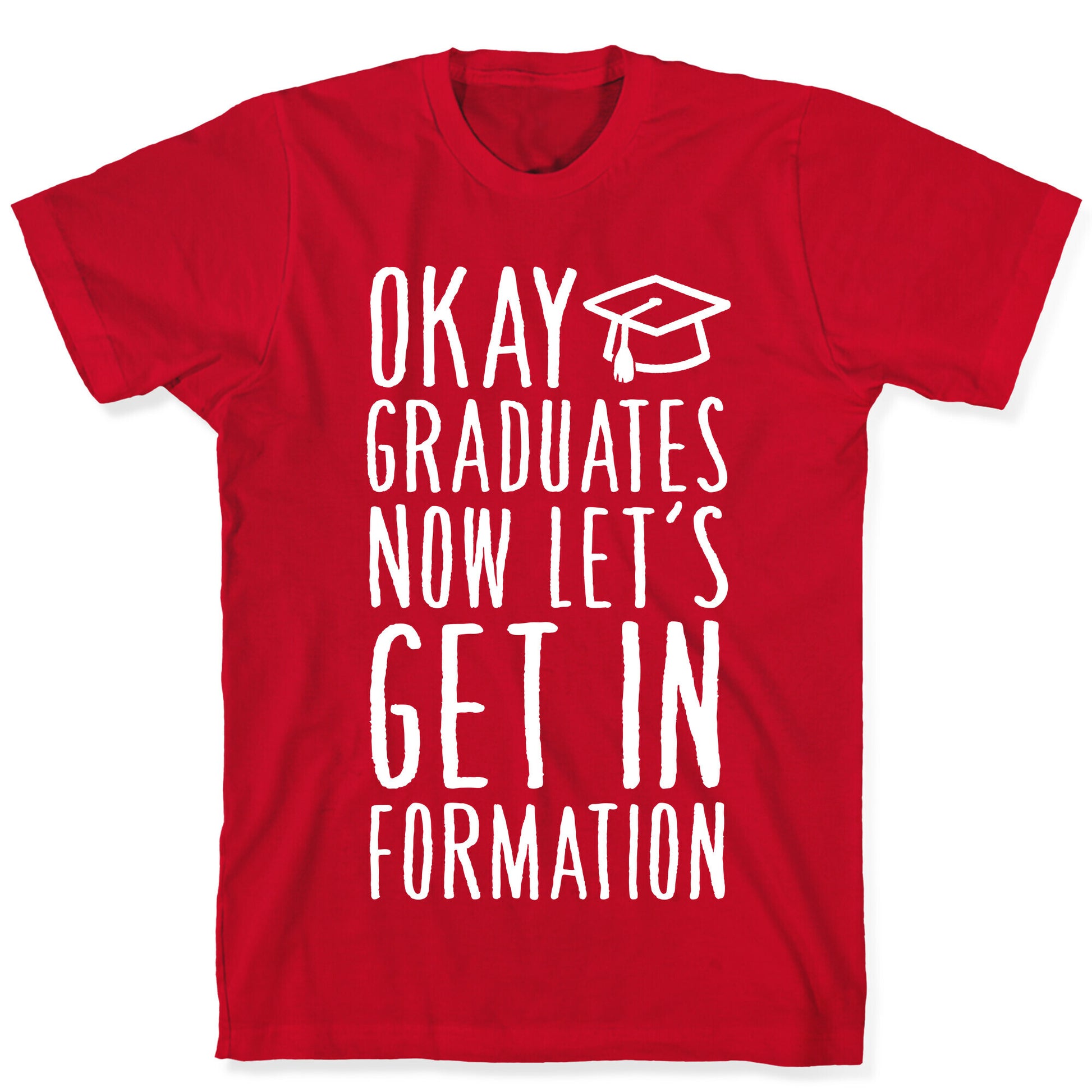 Okay Graduates Now Let's Get In Formation T-Shirt