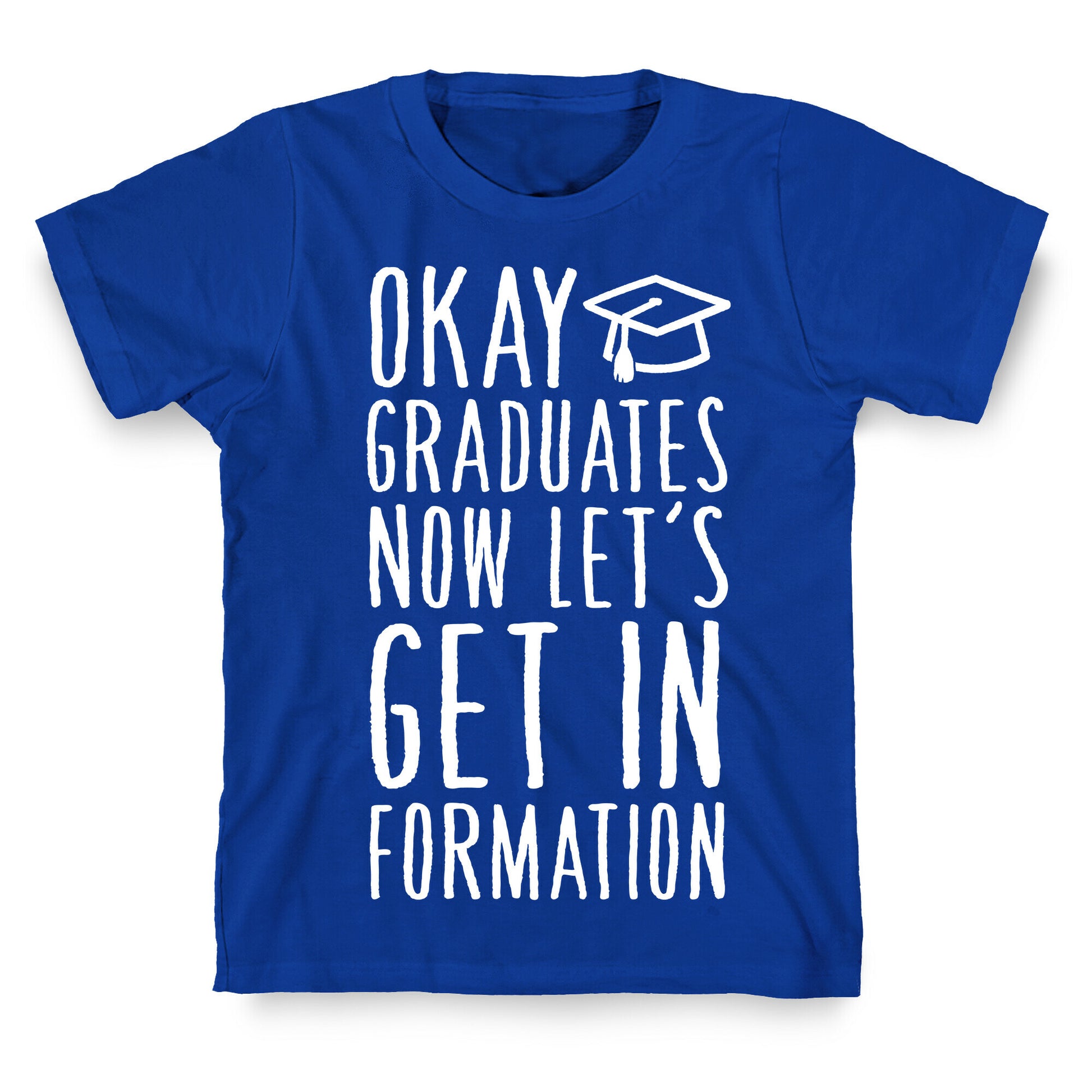 Okay Graduates Now Let's Get In Formation T-Shirt