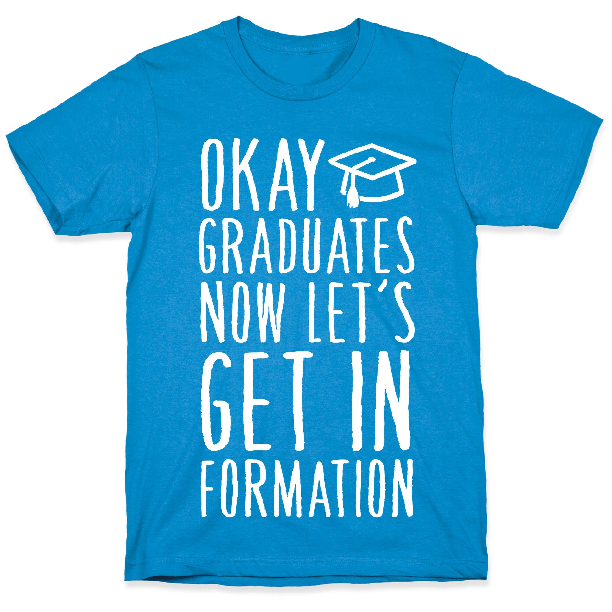Okay Graduates Now Let's Get In Formation T-Shirt
