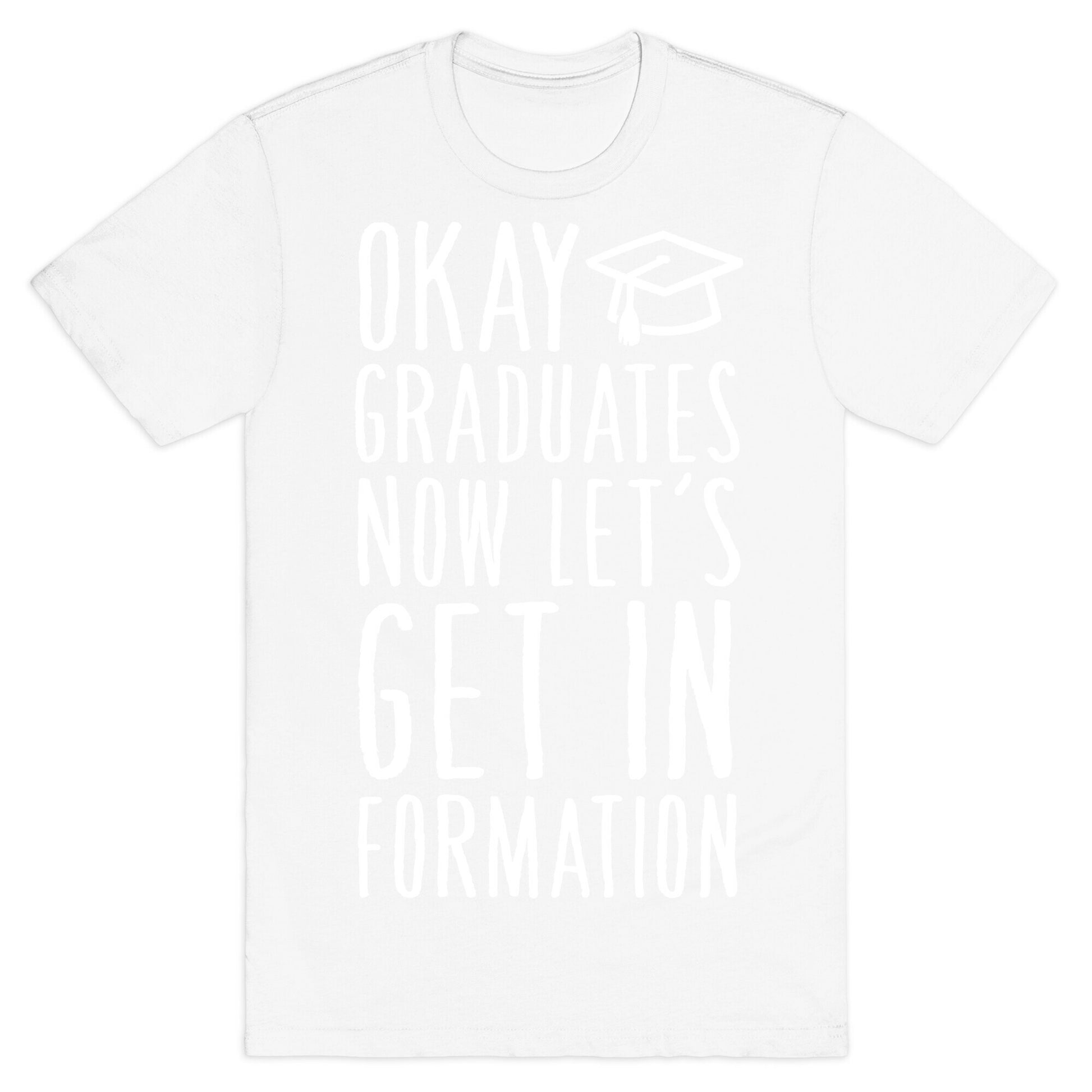 Okay Graduates Now Let's Get In Formation T-Shirt