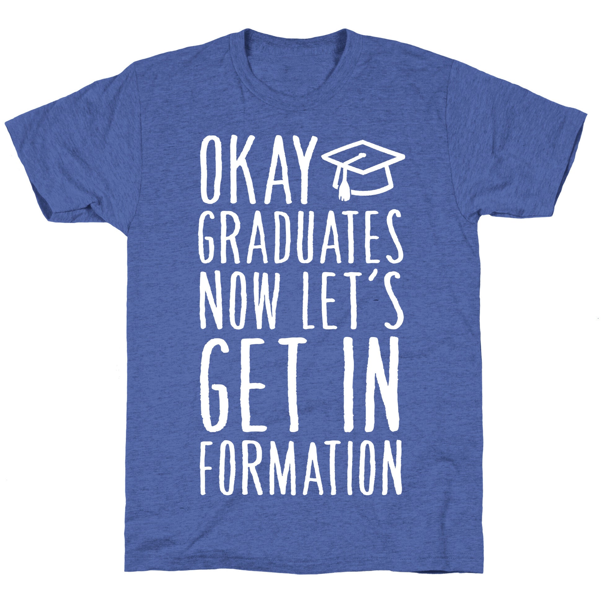 Okay Graduates Now Let's Get In Formation Unisex Triblend Tee