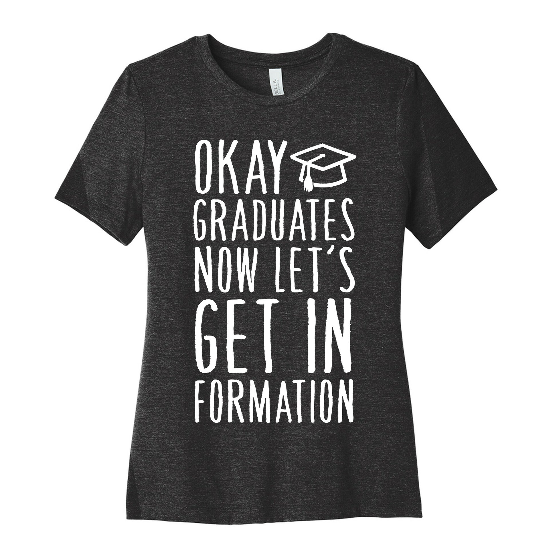 Okay Graduates Now Let's Get In Formation Women's Cotton Tee