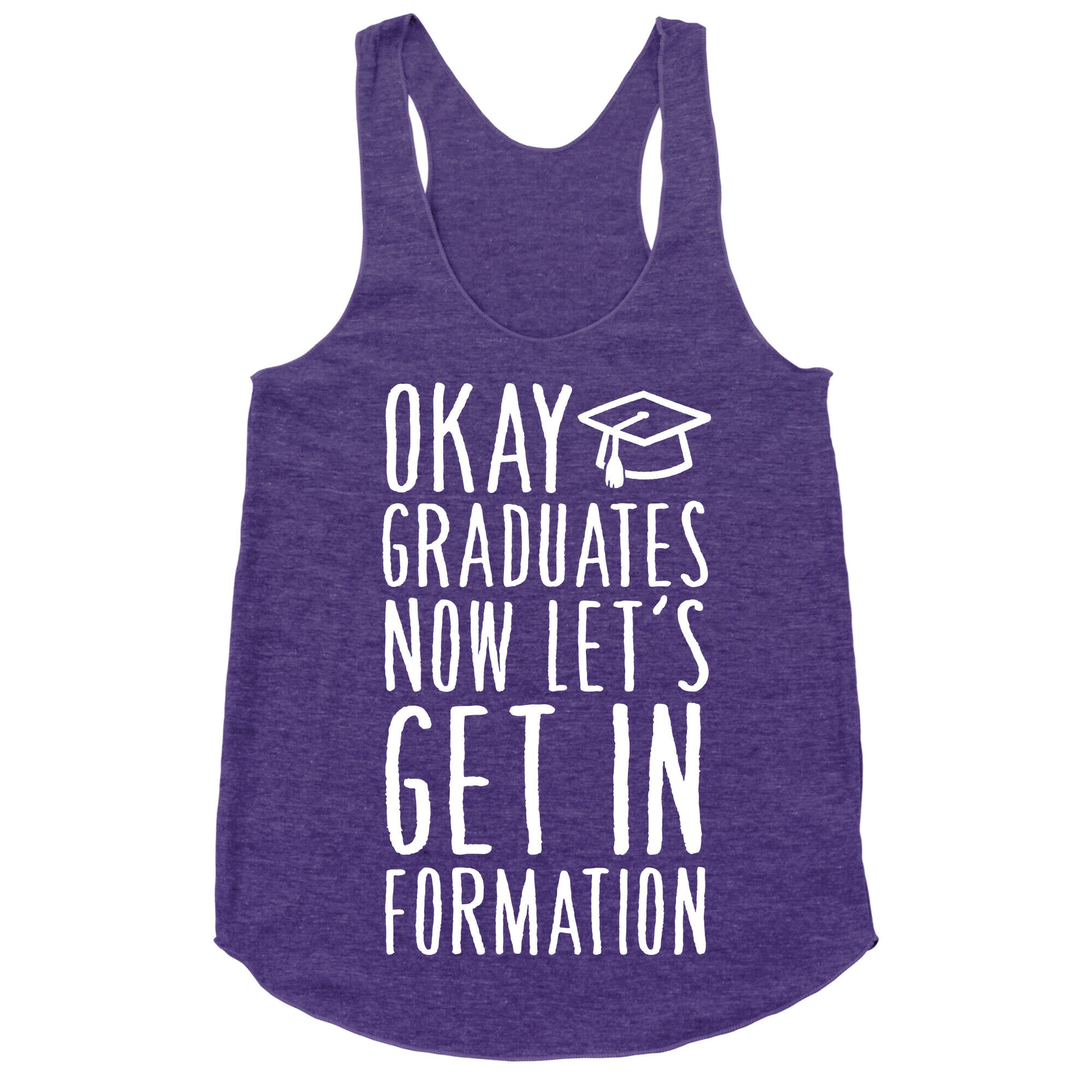 Okay Graduates Now Let's Get In Formation Racerback Tank