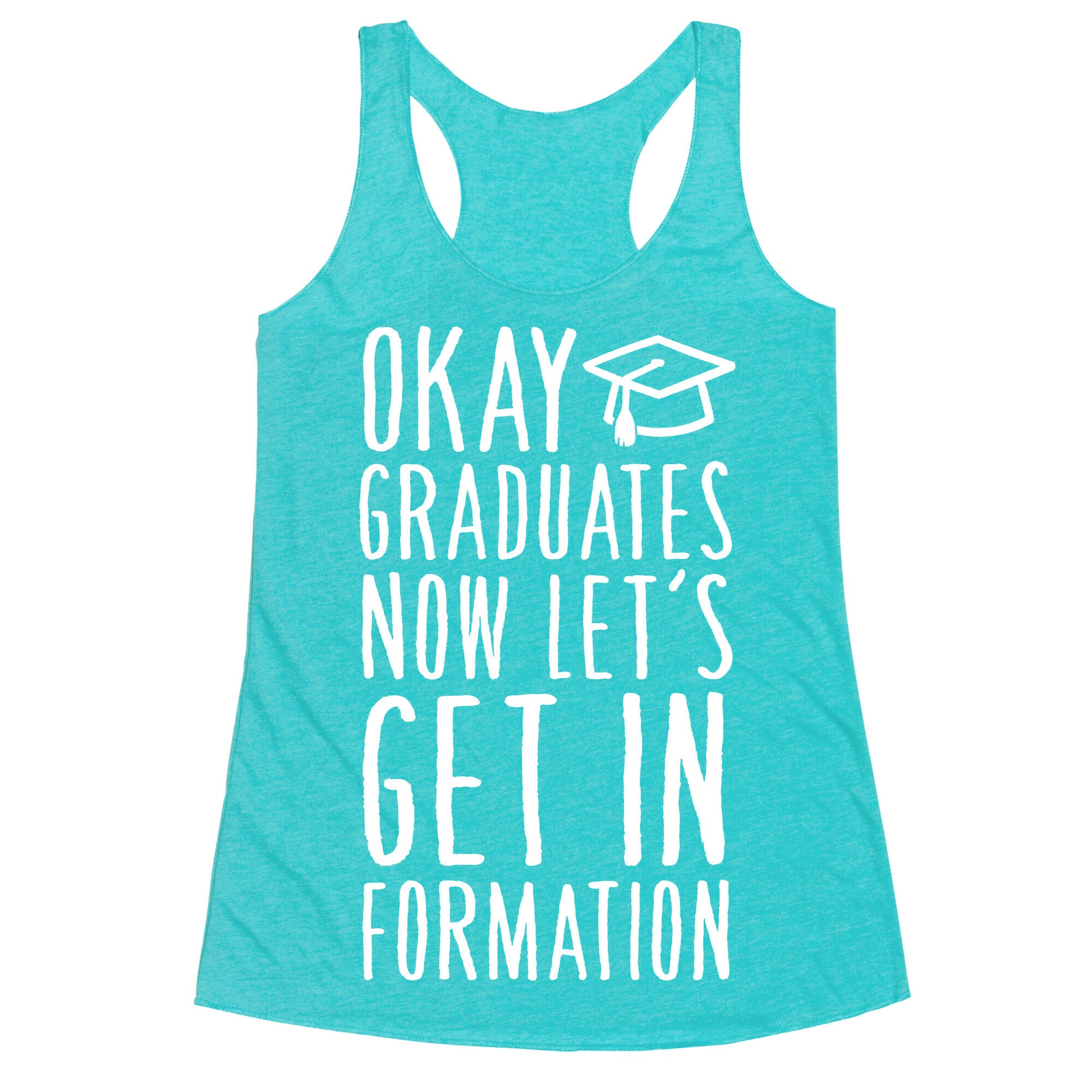 Okay Graduates Now Let's Get In Formation Racerback Tank