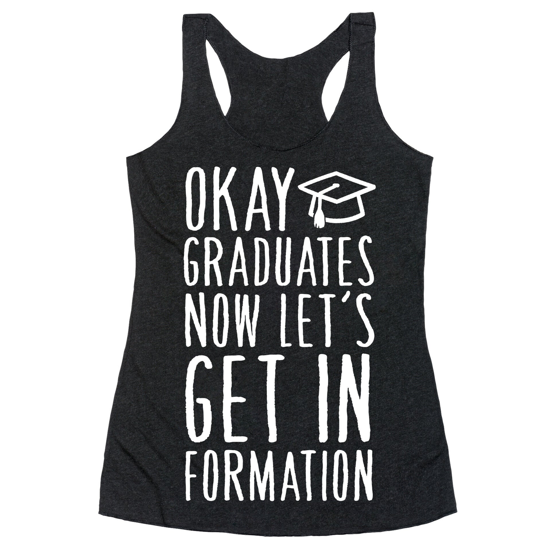 Okay Graduates Now Let's Get In Formation Racerback Tank