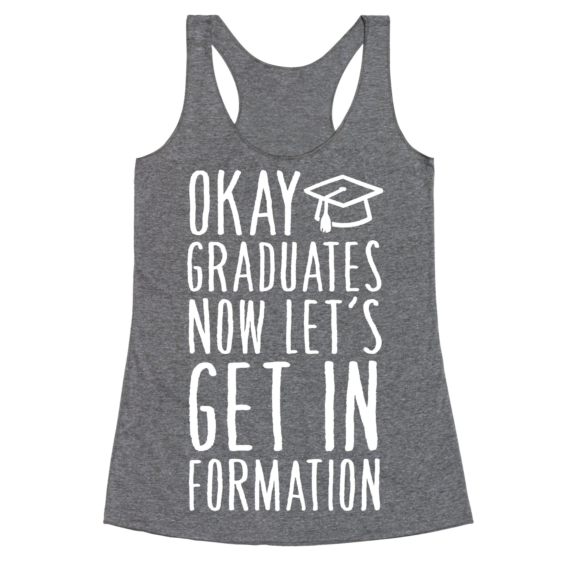 Okay Graduates Now Let's Get In Formation Racerback Tank
