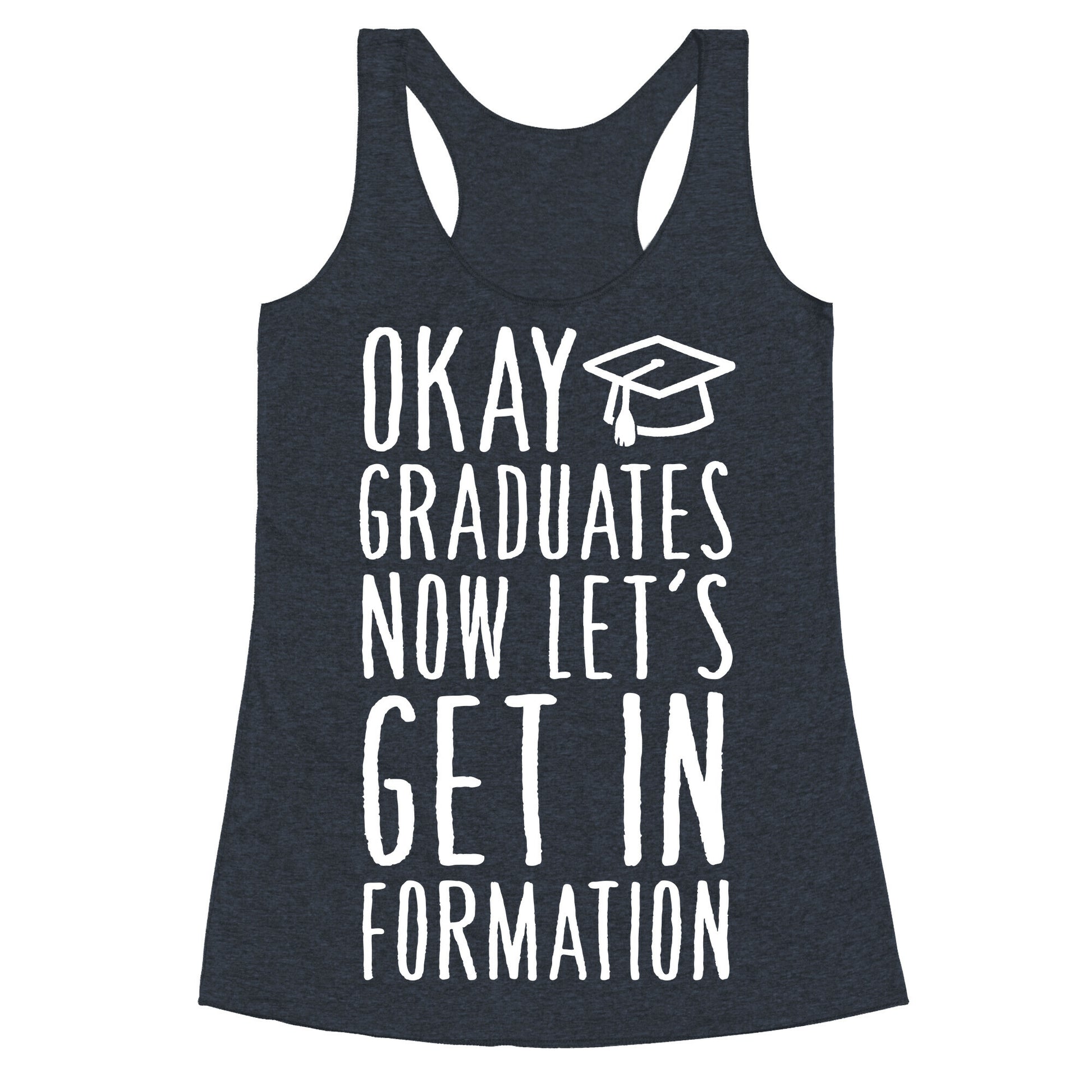 Okay Graduates Now Let's Get In Formation Racerback Tank