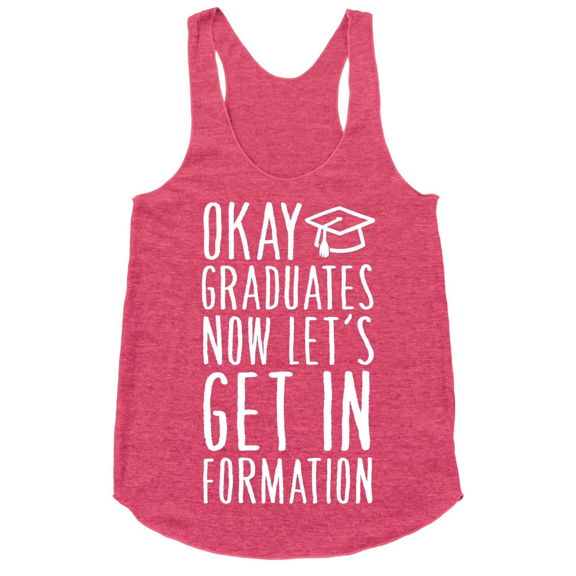 Okay Graduates Now Let's Get In Formation Racerback Tank