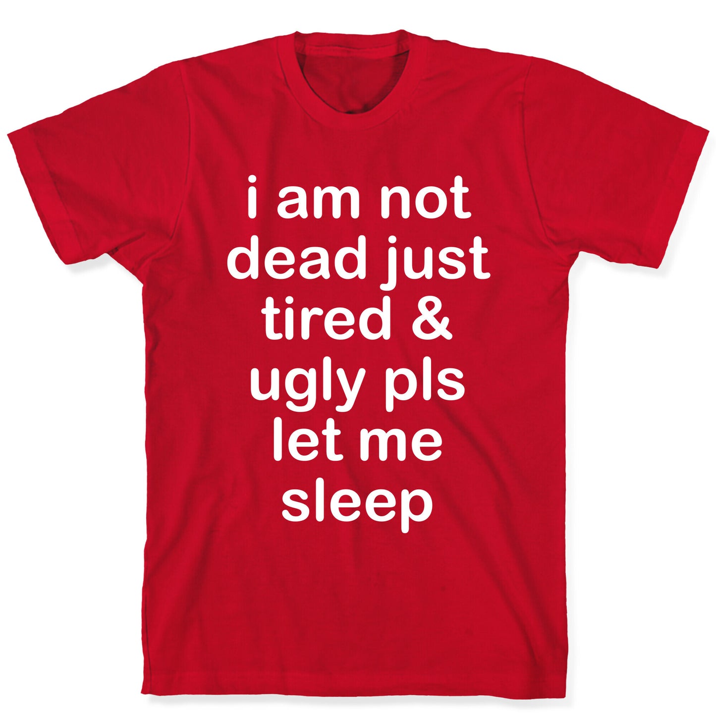 I Am Not Dead Just Tired & Ugly Please Let Me Sleep T-Shirt