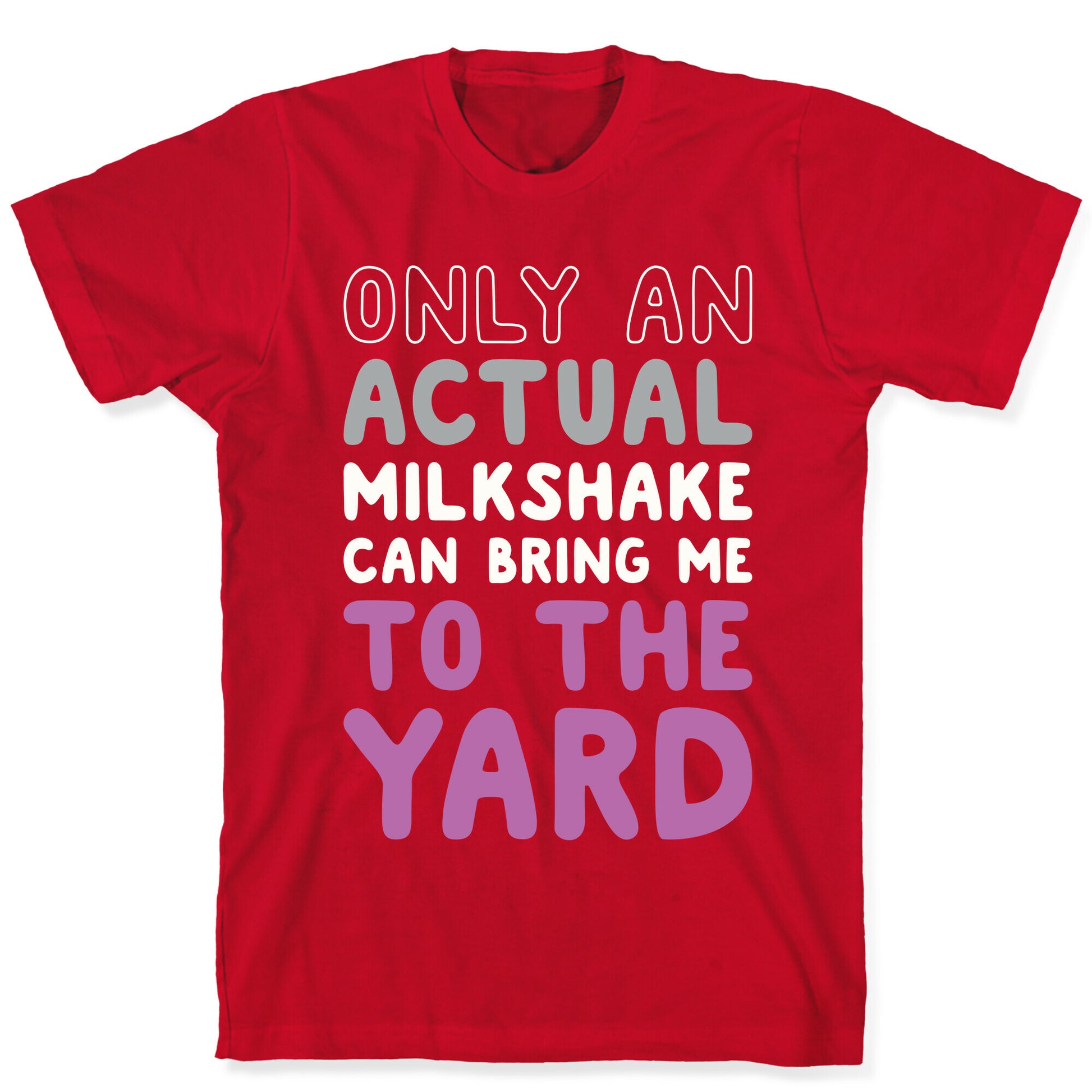 Only Actual Milkshakes Can Bring Me To The Yard T-Shirt