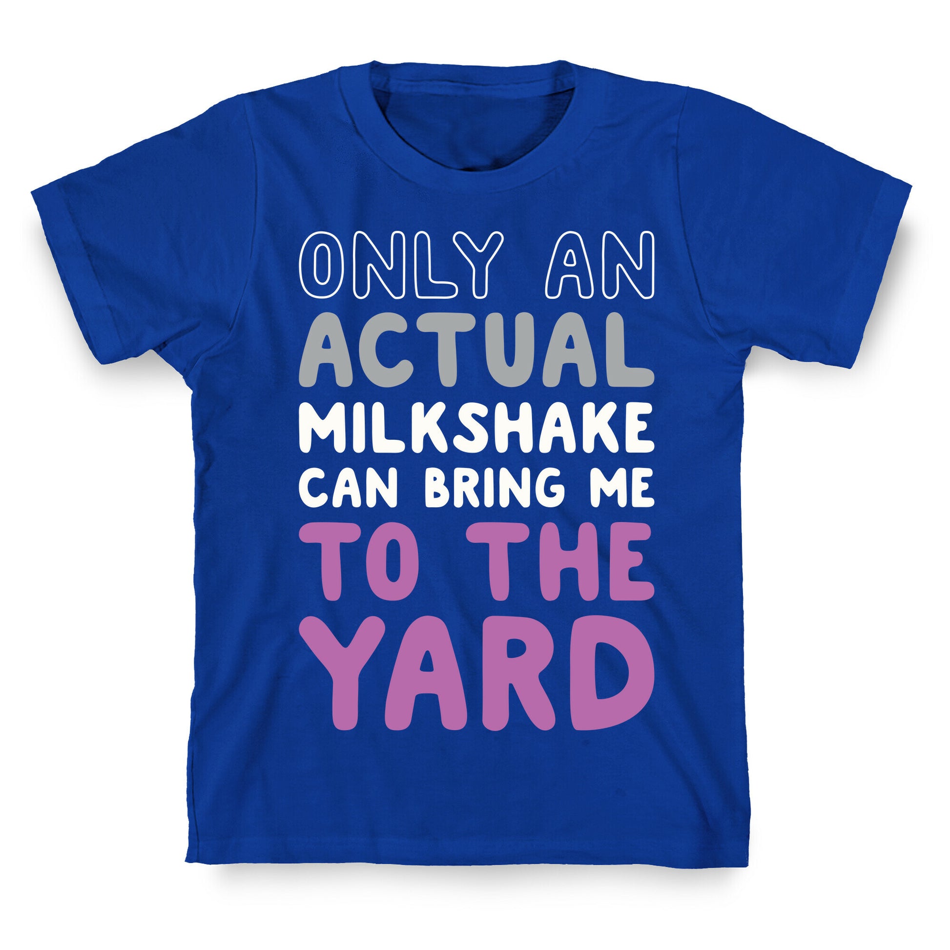 Only Actual Milkshakes Can Bring Me To The Yard T-Shirt