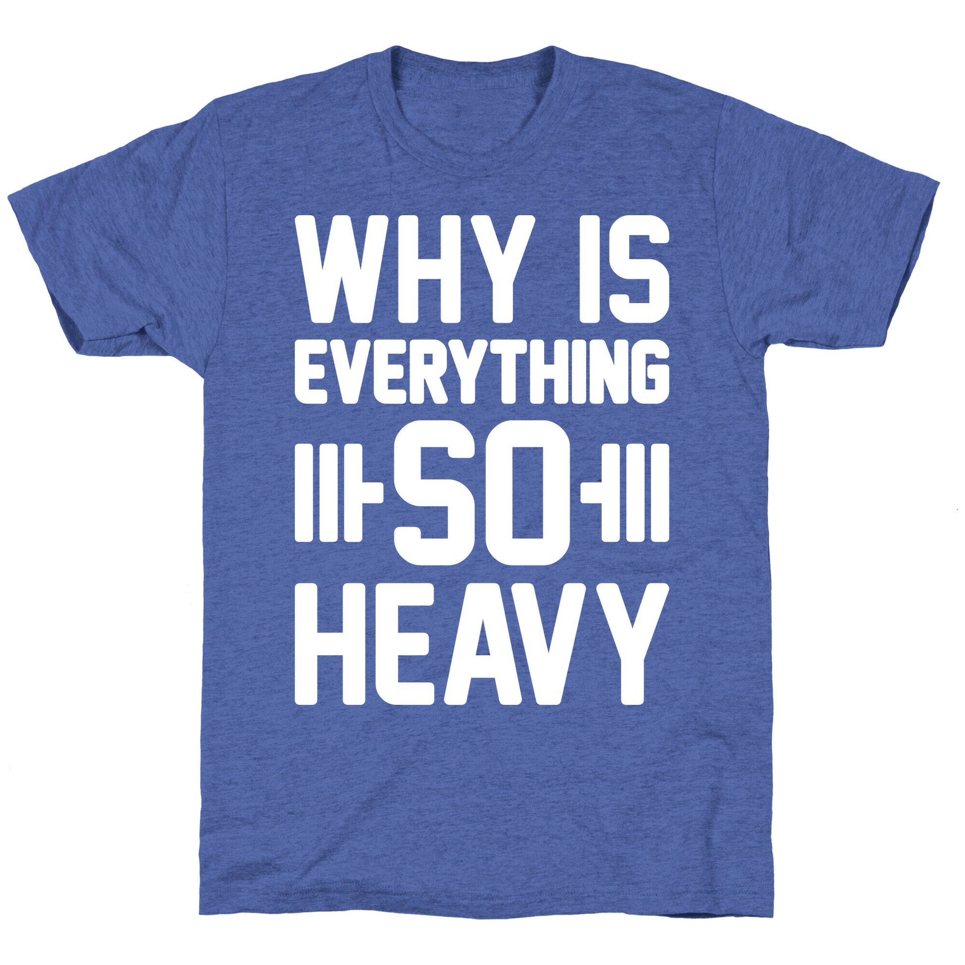 Why Is Everything So Heavy Unisex Triblend Tee