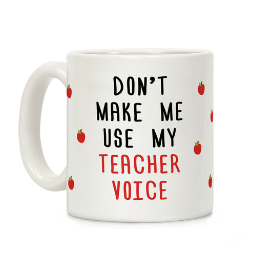 Don't Make Me Use My Teacher Voice Coffee Mug