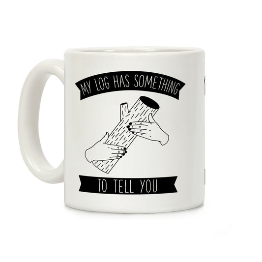 My Log Has Something to Tell You Coffee Mug